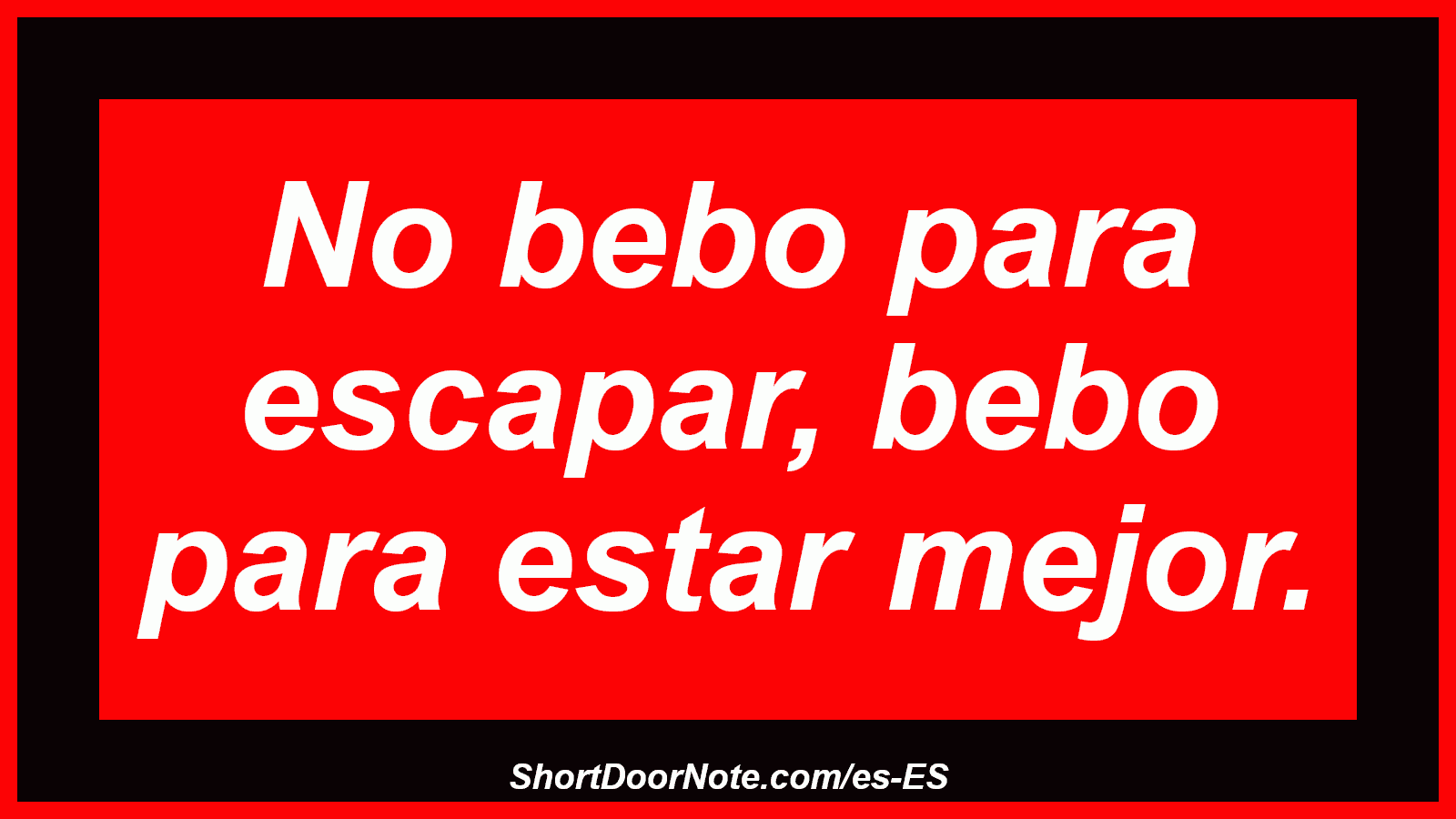 No bebo para escapar, bebo para estar mejor.
