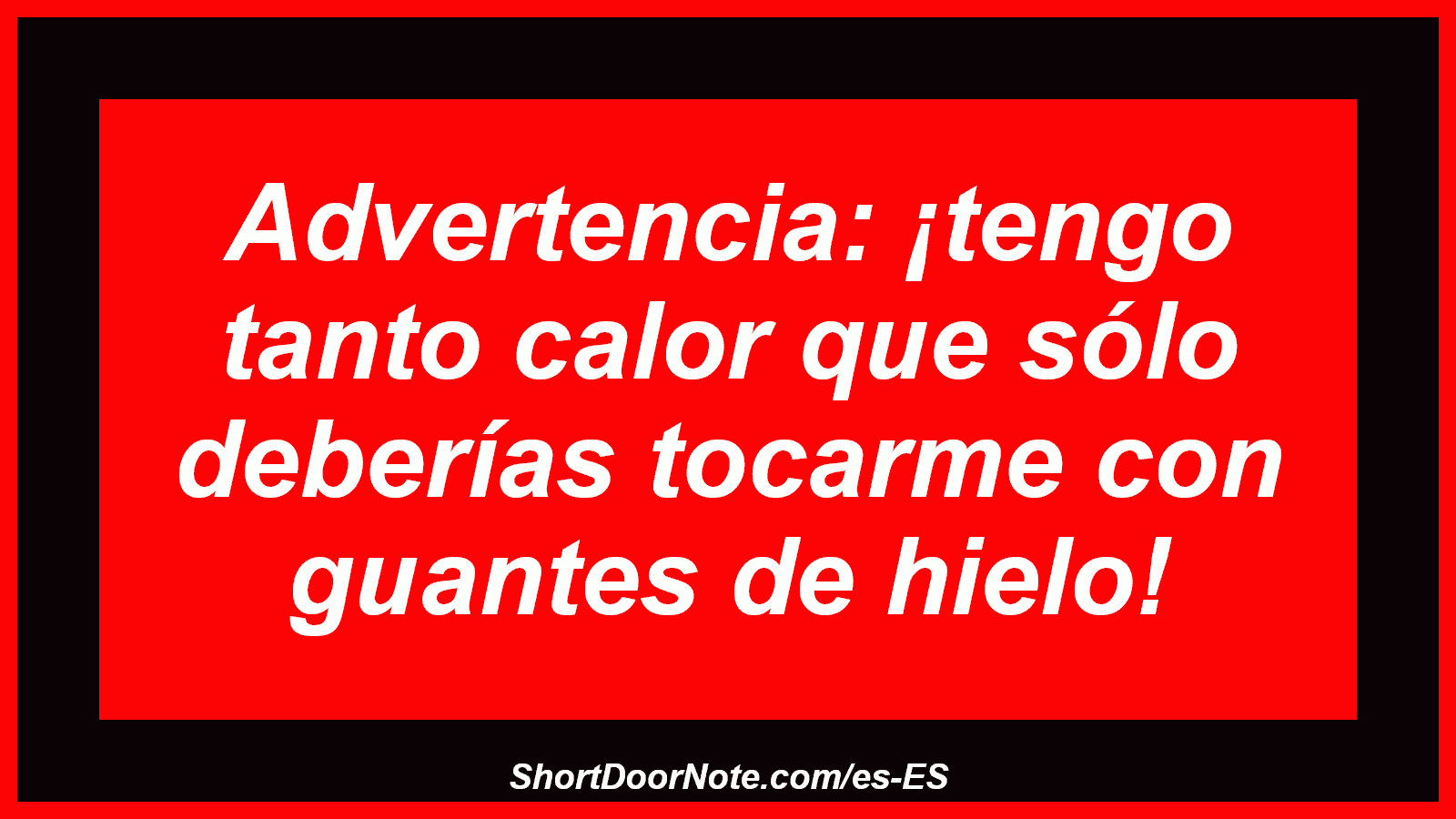 Advertencia: ¡tengo tanto calor que sólo deberías tocarme con guantes de hielo!

