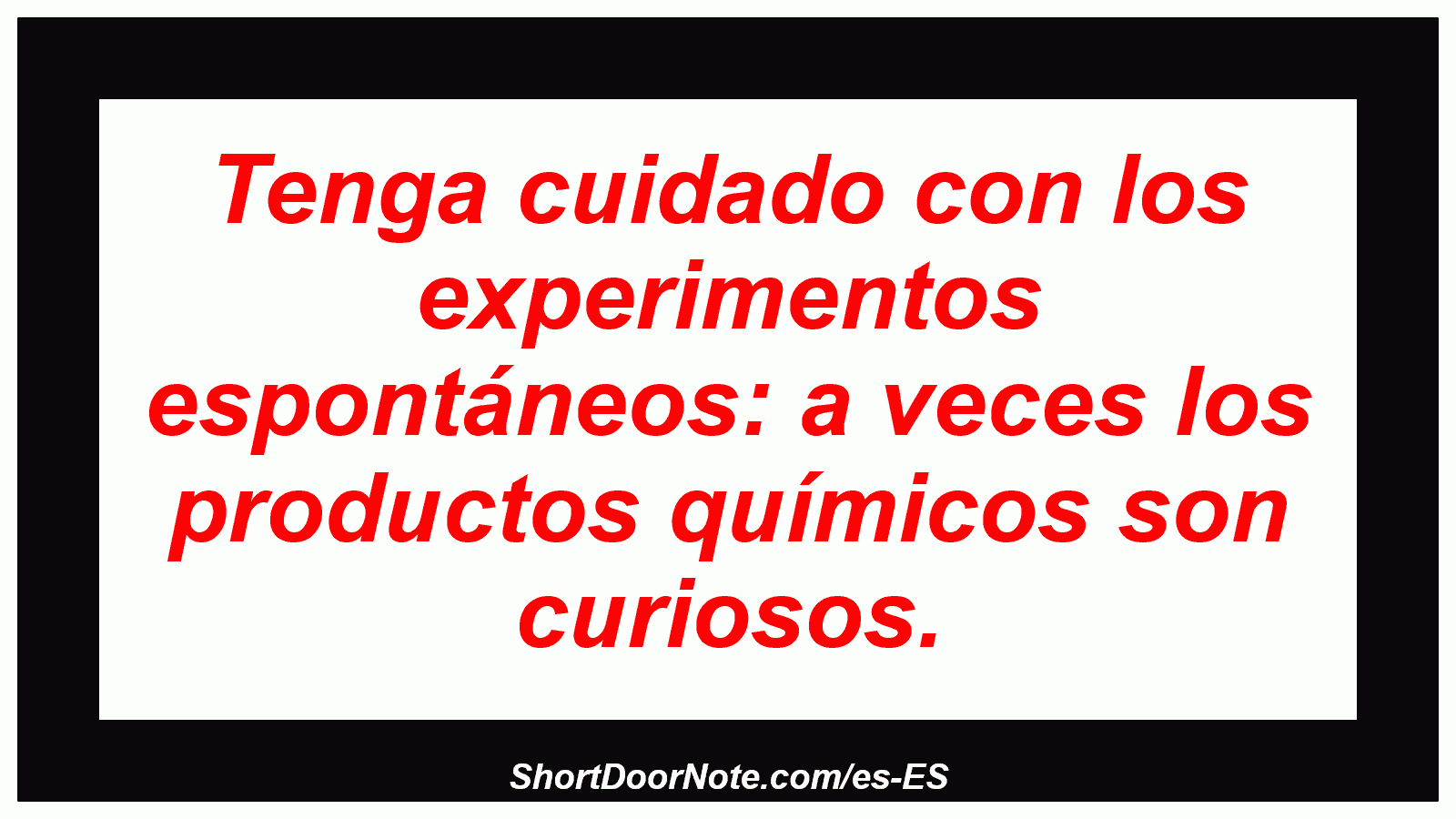 Tenga cuidado con los experimentos espontáneos: a veces los productos químicos son curiosos.
