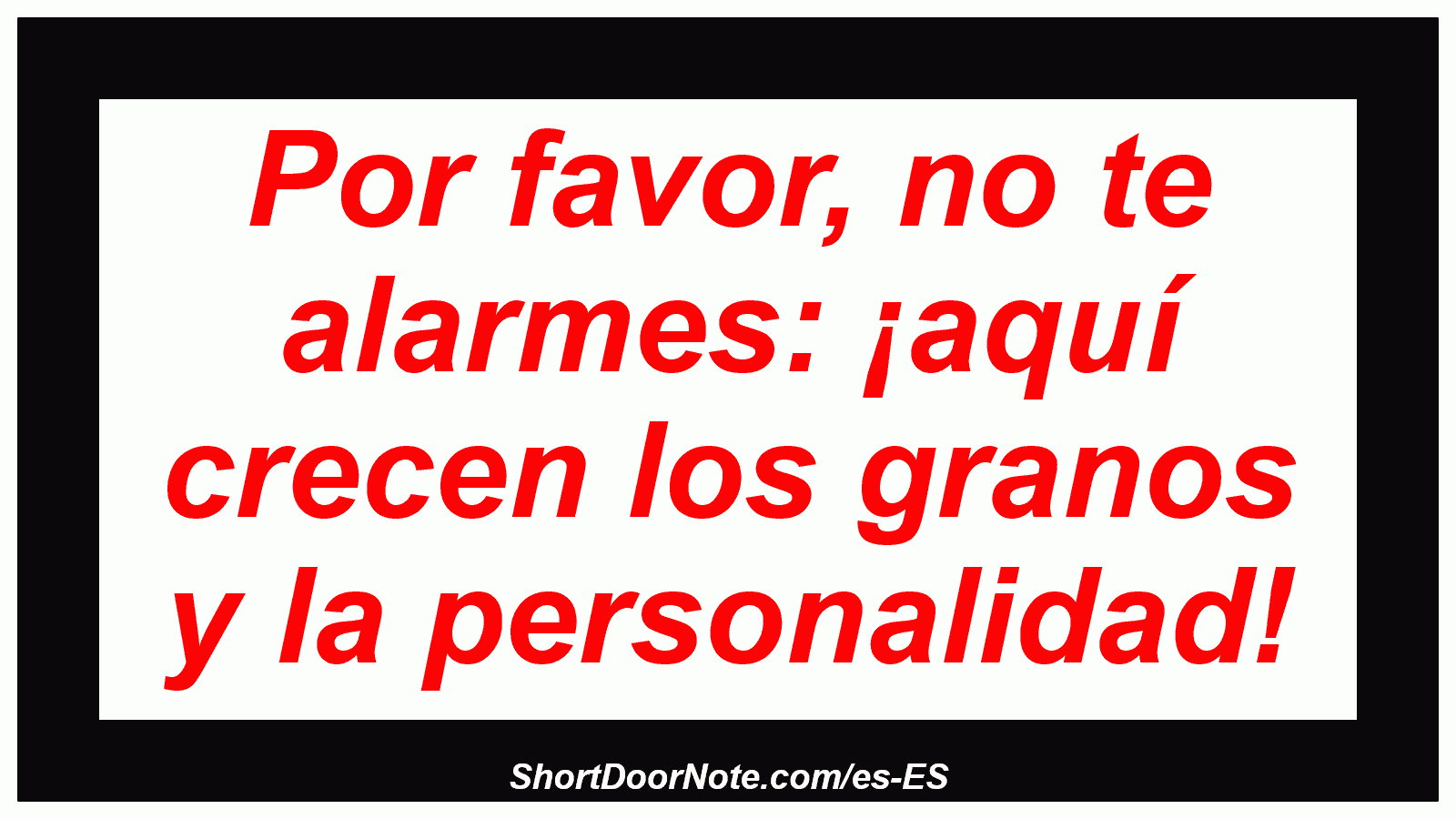 Por favor, no te alarmes: ¡aquí crecen los granos y la personalidad!
