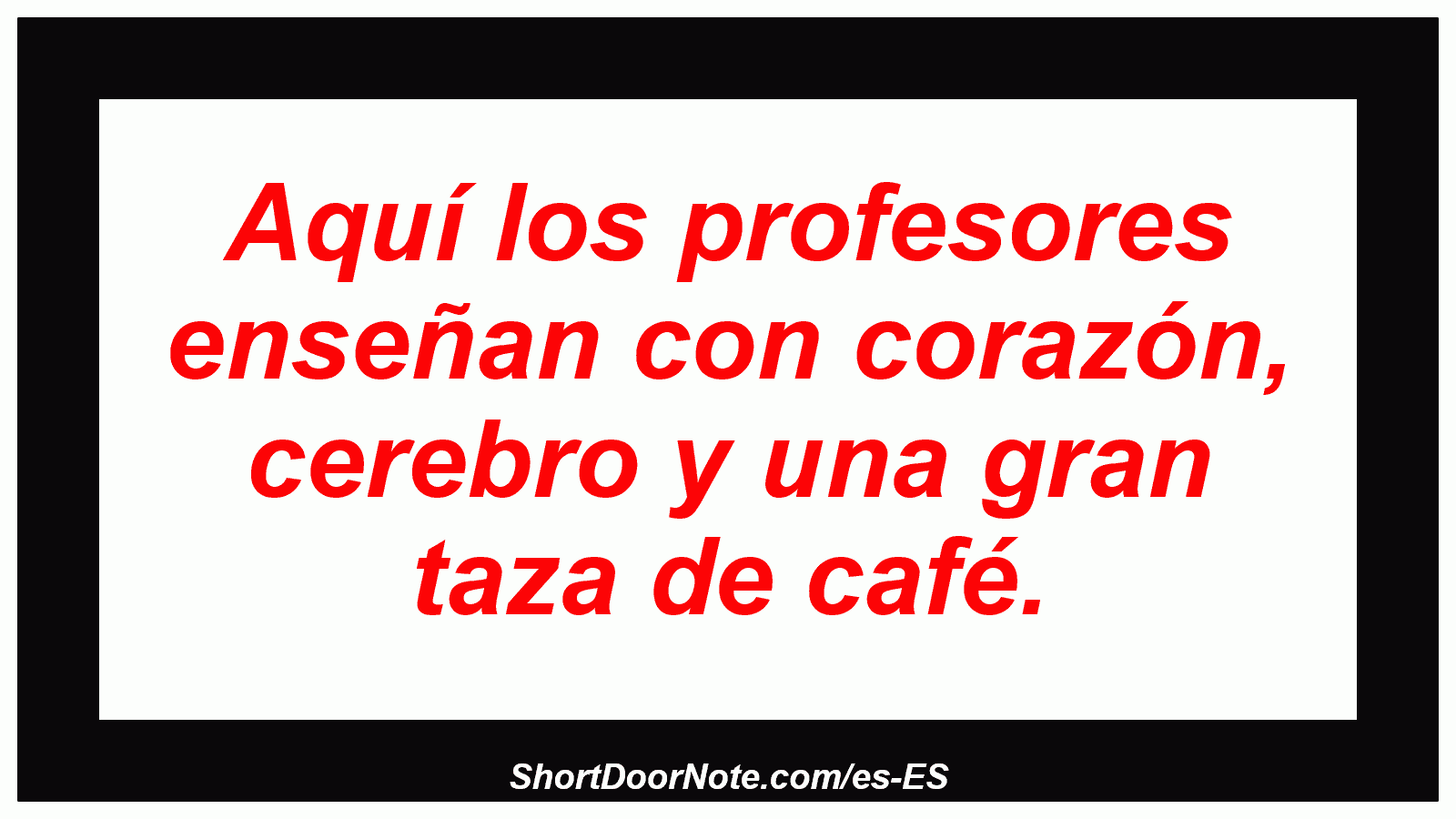 Aquí los profesores enseñan con corazón, cerebro y una gran taza de café.
