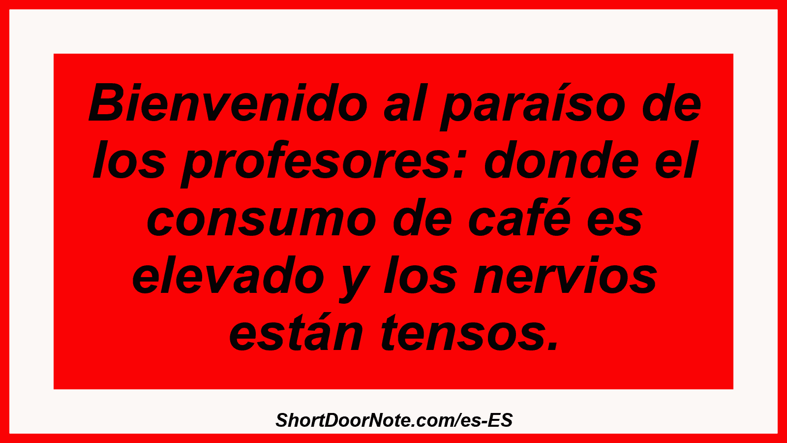 Bienvenido al paraíso de los profesores: donde el consumo de café es elevado y los nervios están tensos.
