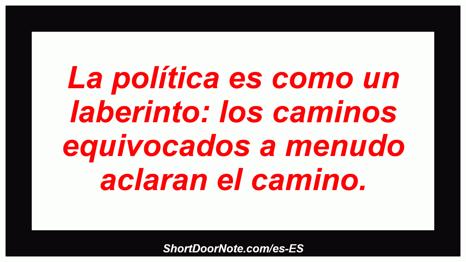 La política es como un laberinto: los caminos equivocados a menudo aclaran el camino.
