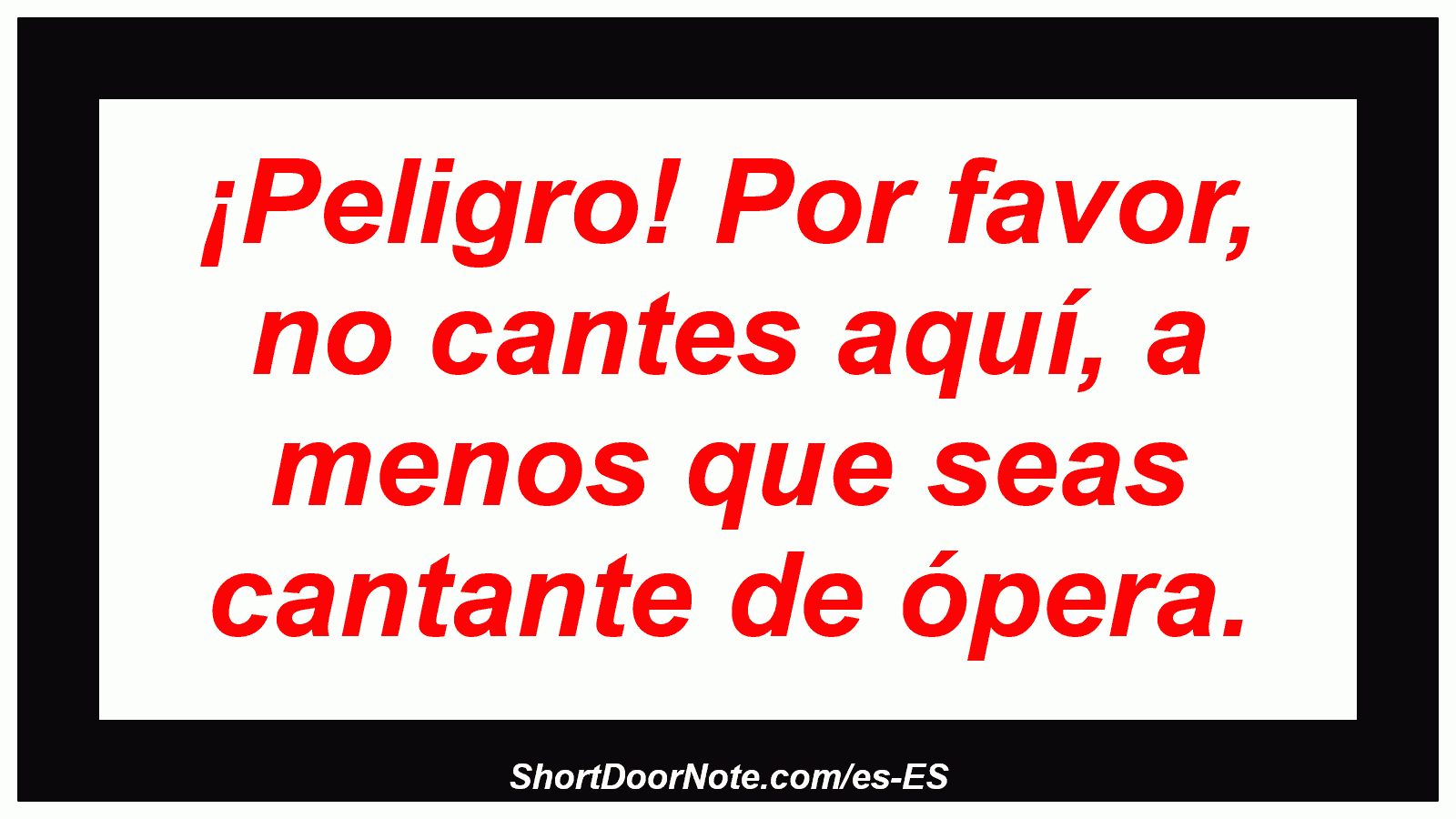 ¡Peligro! Por favor, no cantes aquí, a menos que seas cantante de ópera.
