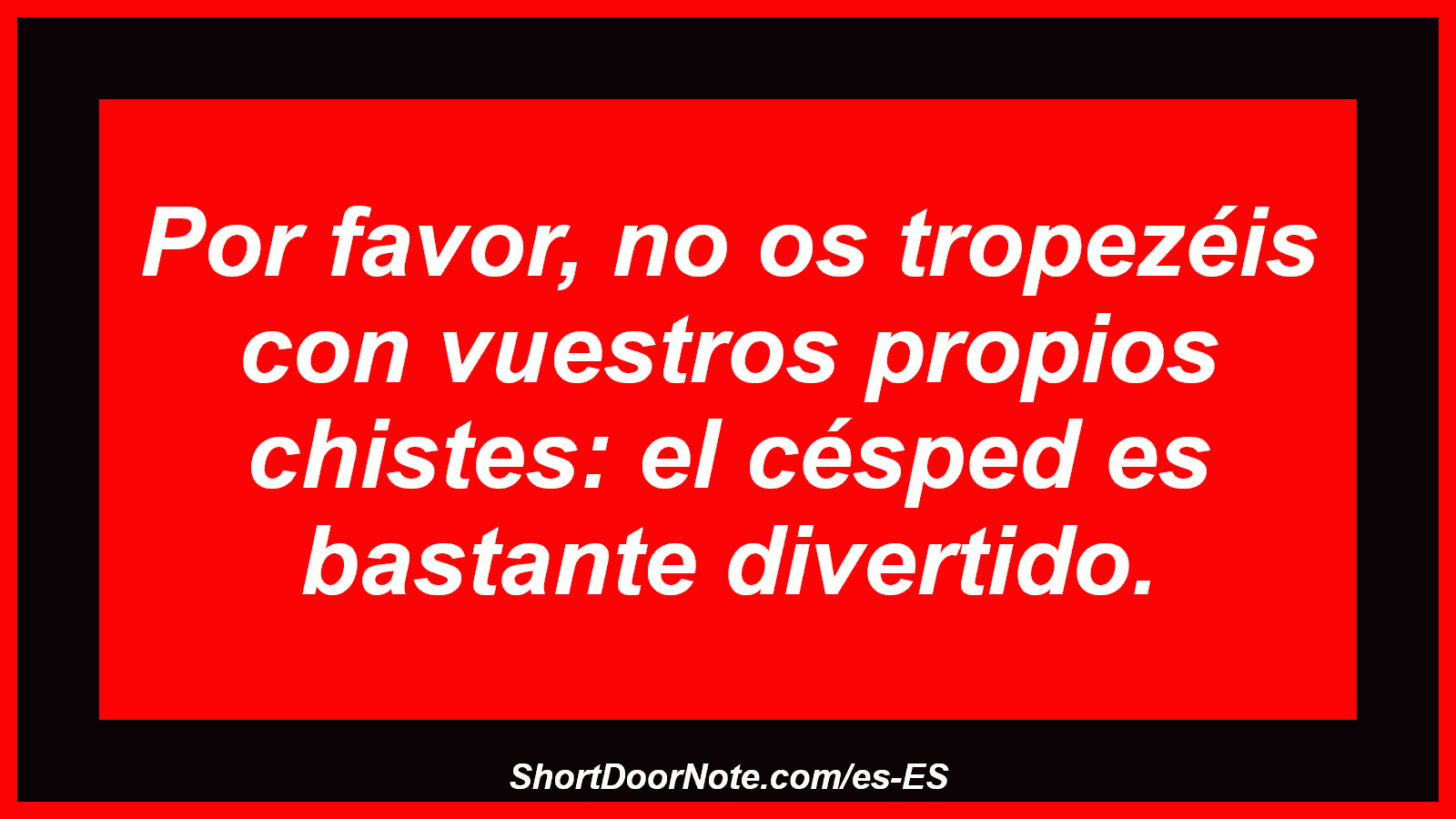 Por favor, no os tropezéis con vuestros propios chistes: el césped es bastante divertido.
