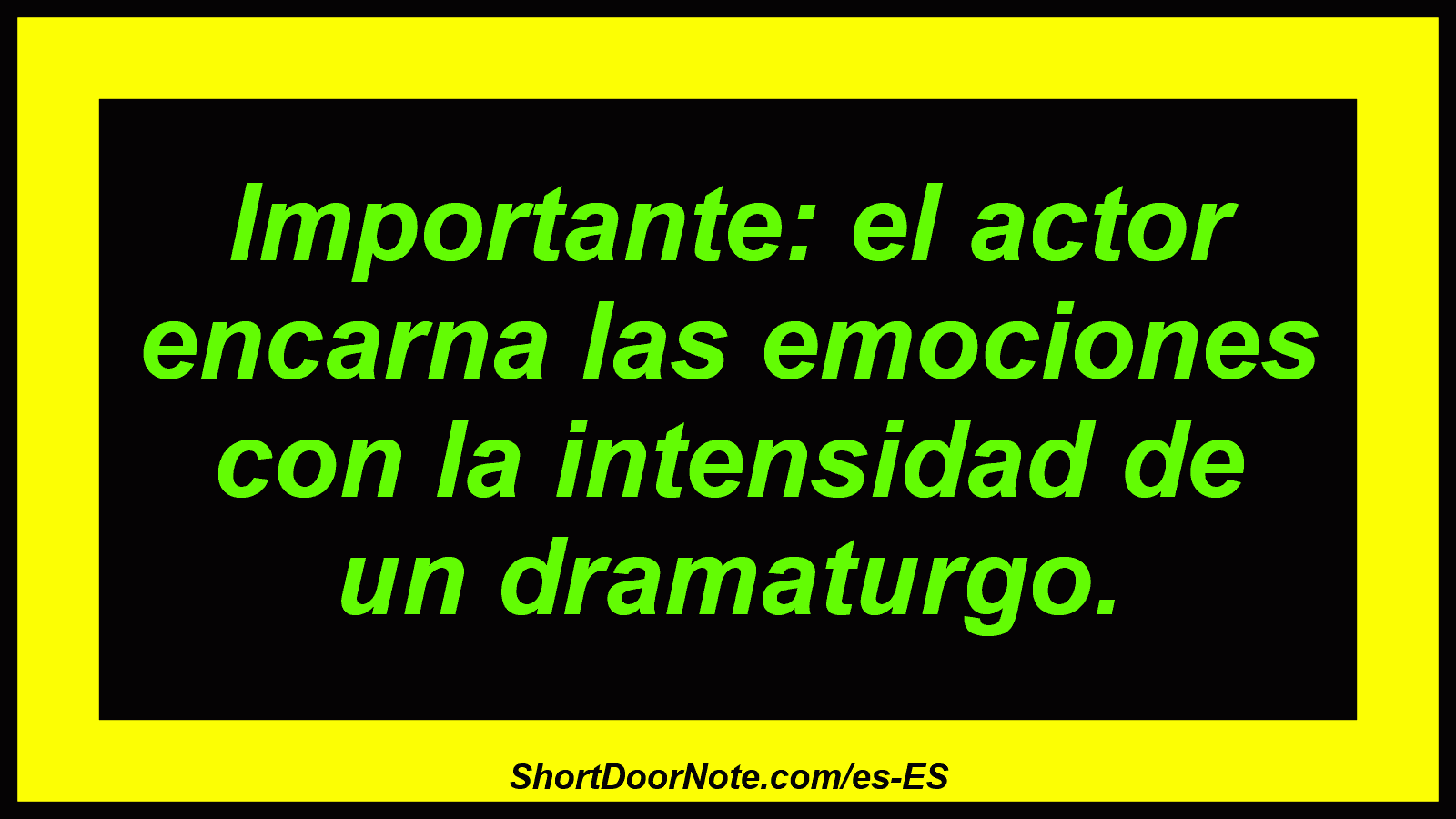 Importante: el actor encarna las emociones con la intensidad de un dramaturgo.
