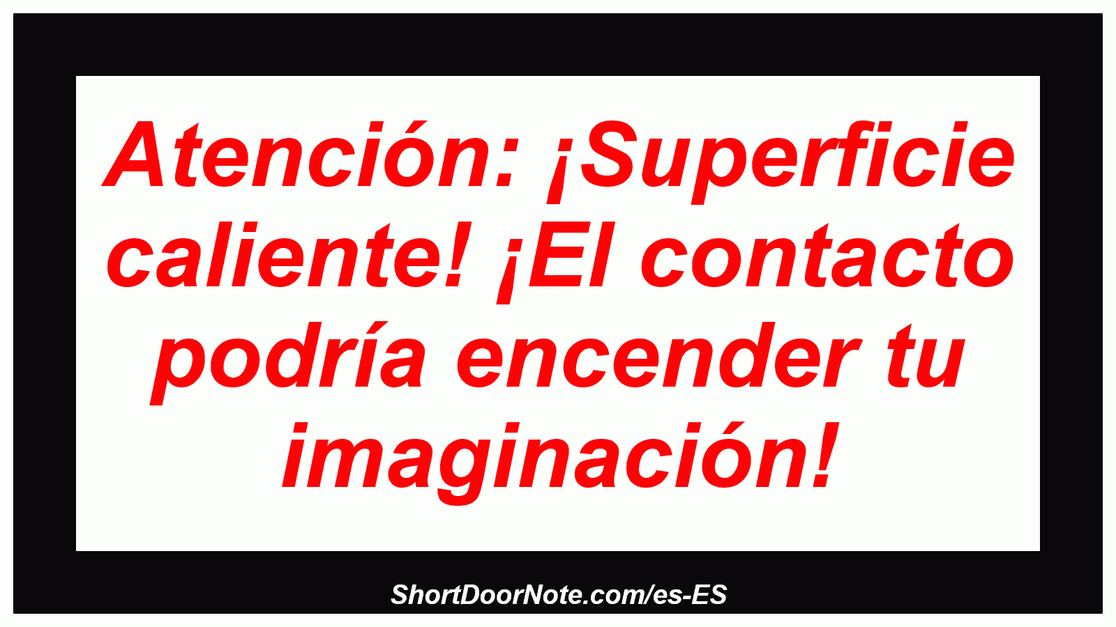 Atención: ¡Superficie caliente! ¡El contacto podría encender tu imaginación!
