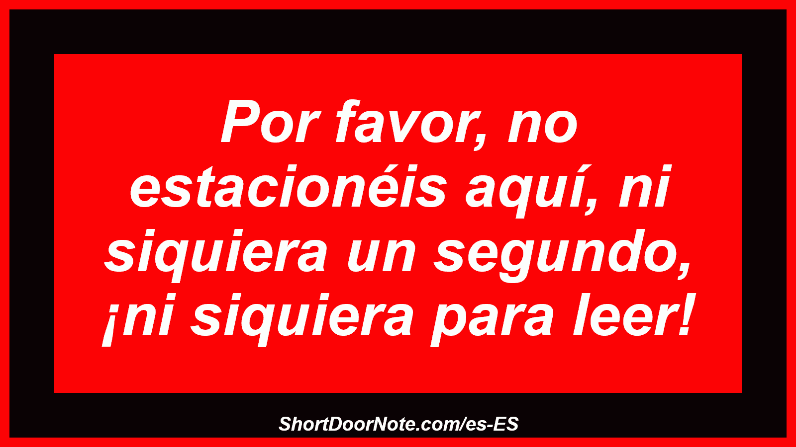 Por favor, no estacionéis aquí, ni siquiera un segundo, ¡ni siquiera para leer!

