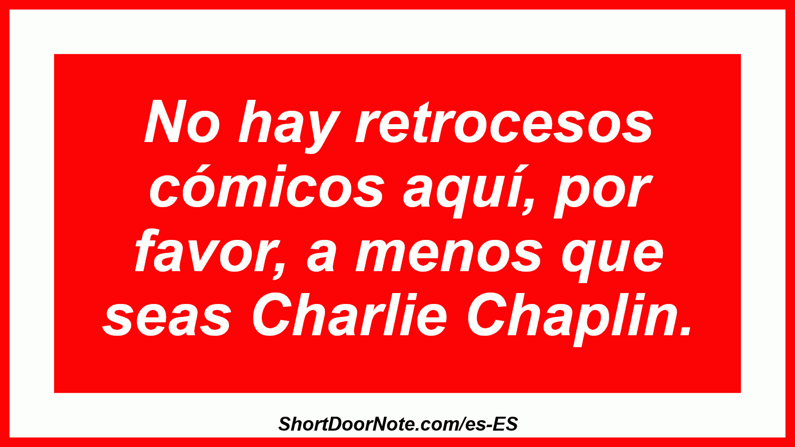 No hay retrocesos cómicos aquí, por favor, a menos que seas Charlie Chaplin.
