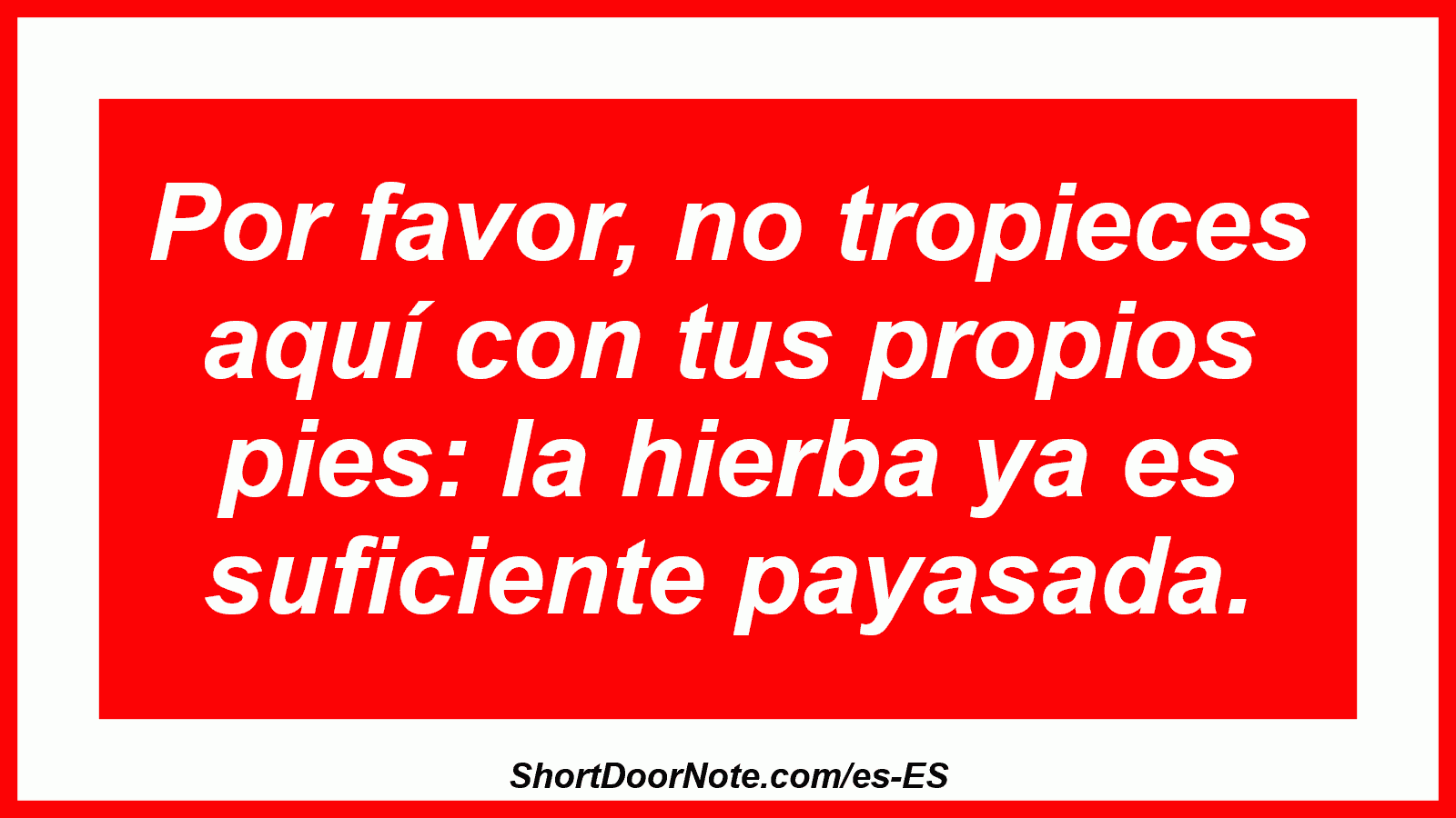 Por favor, no tropieces aquí con tus propios pies: la hierba ya es suficiente payasada.
