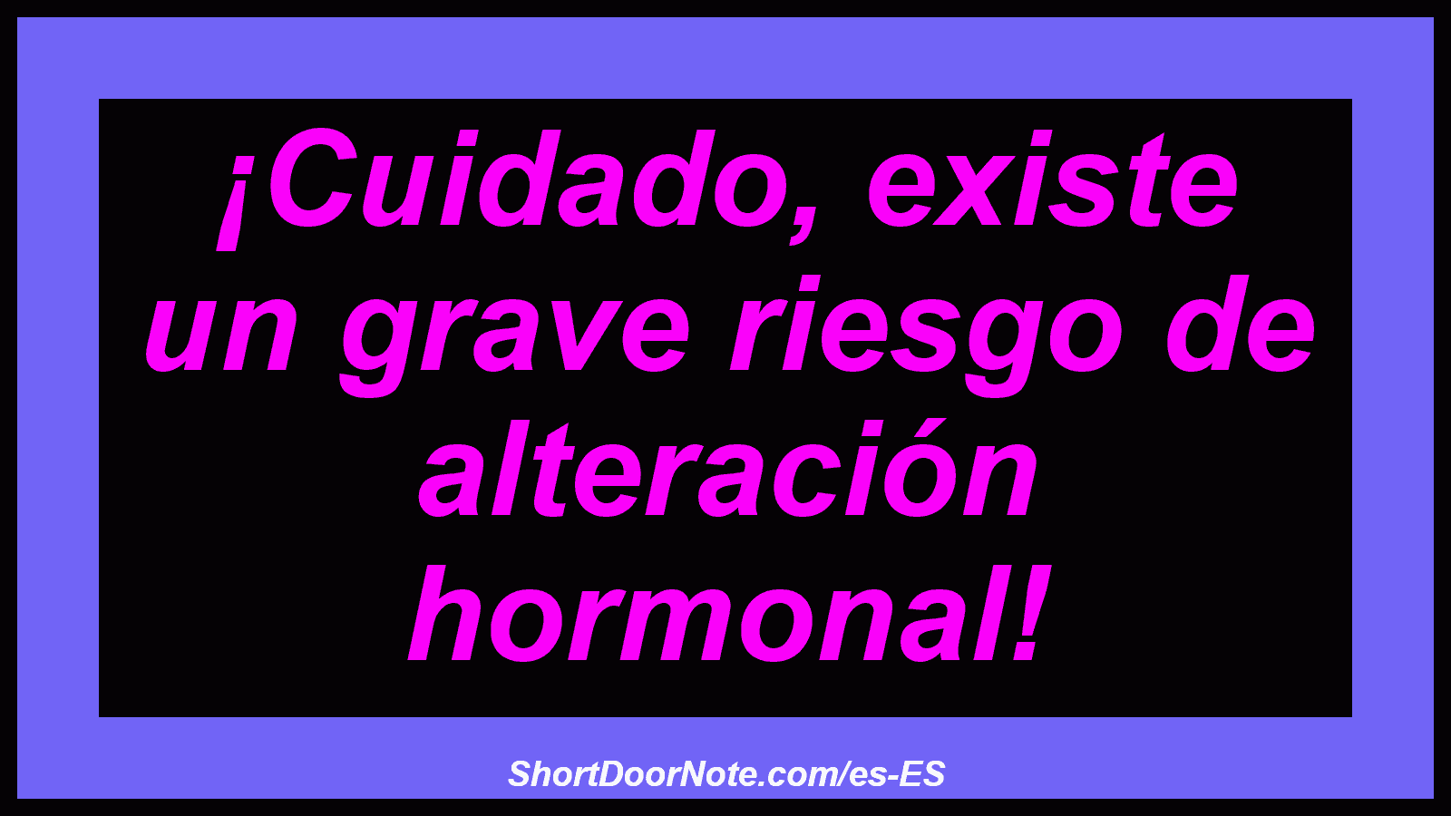 ¡Cuidado, existe un grave riesgo de alteración hormonal!
