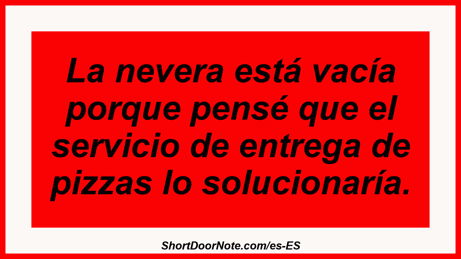 La nevera está vacía porque pensé que el servicio de entrega de pizzas lo solucionaría.
