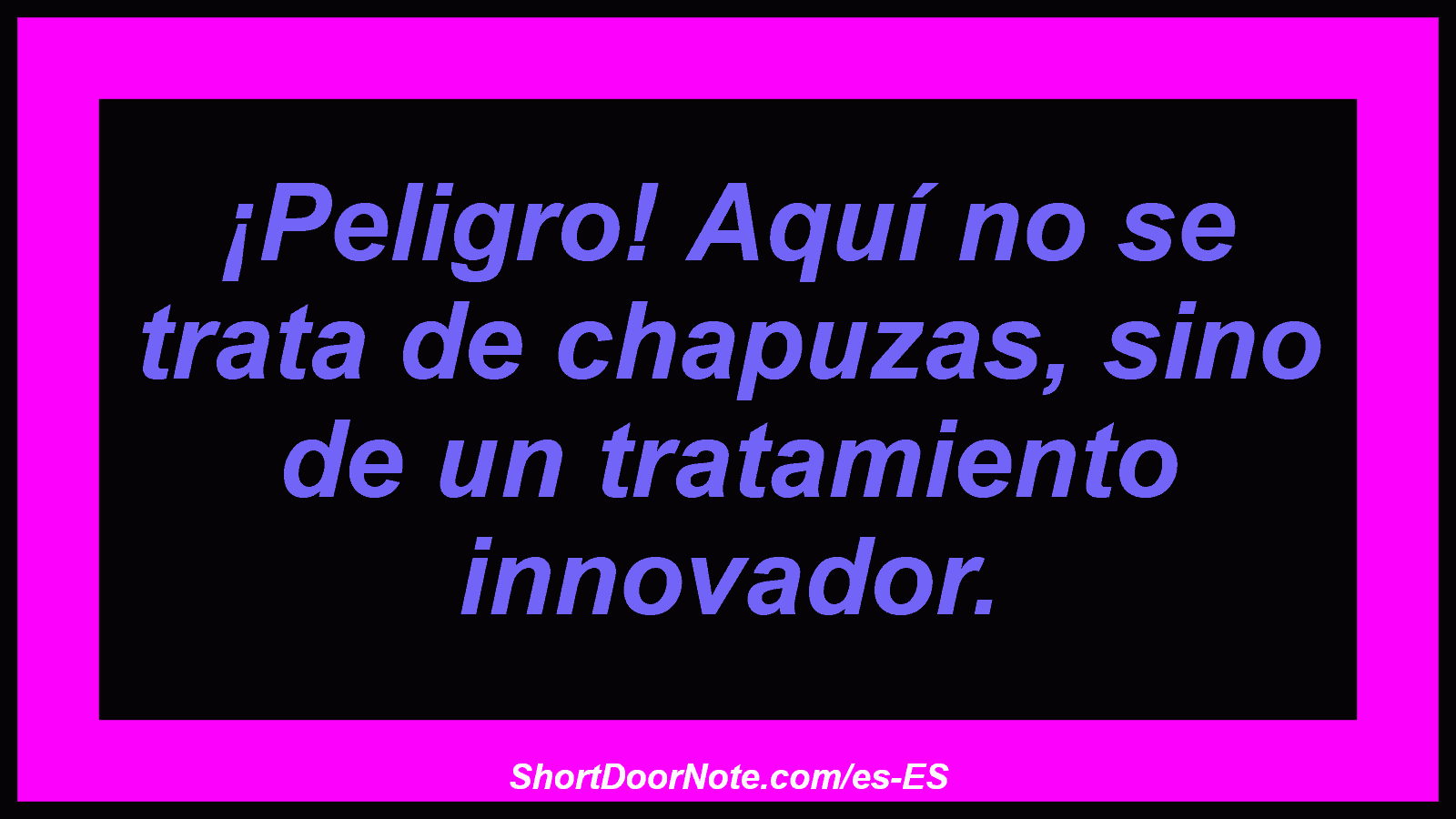 ¡Peligro! Aquí no se trata de chapuzas, sino de un tratamiento innovador.
