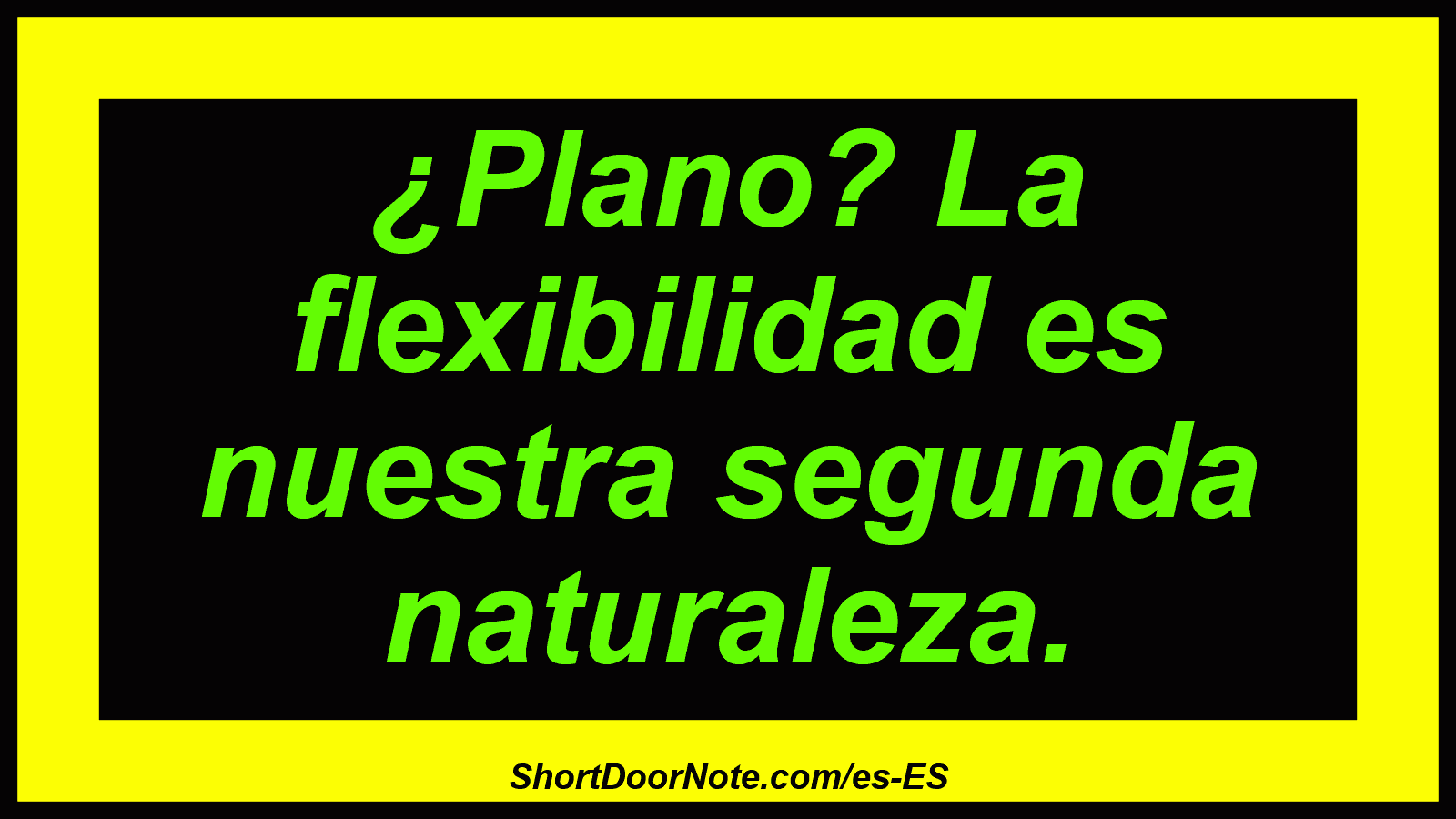 ¿Plano? La flexibilidad es nuestra segunda naturaleza.
