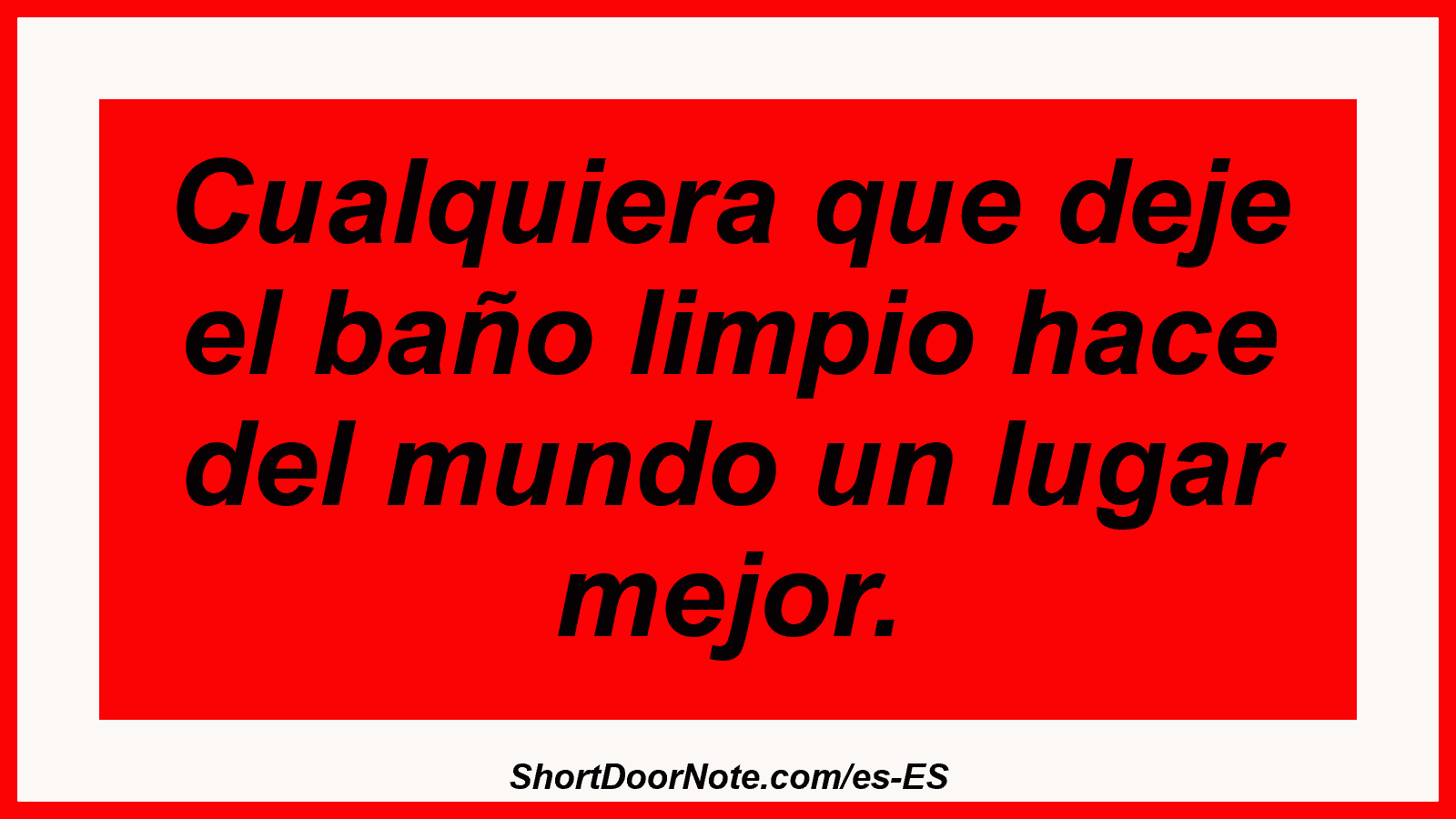 Cualquiera que deje el baño limpio hace del mundo un lugar mejor.
