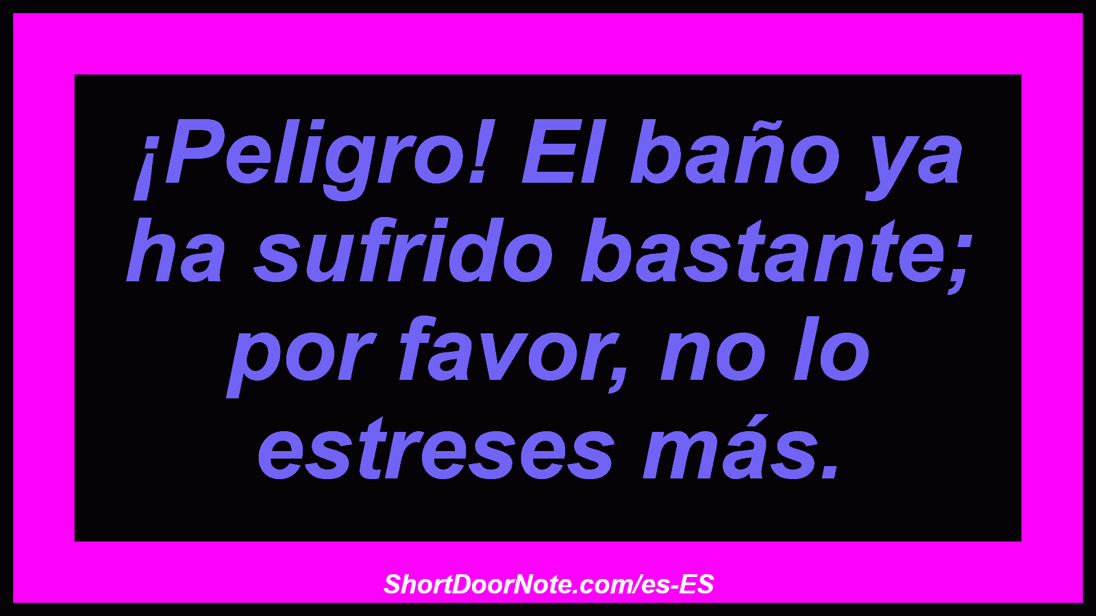 ¡Peligro! El baño ya ha sufrido bastante; por favor, no lo estreses más.
