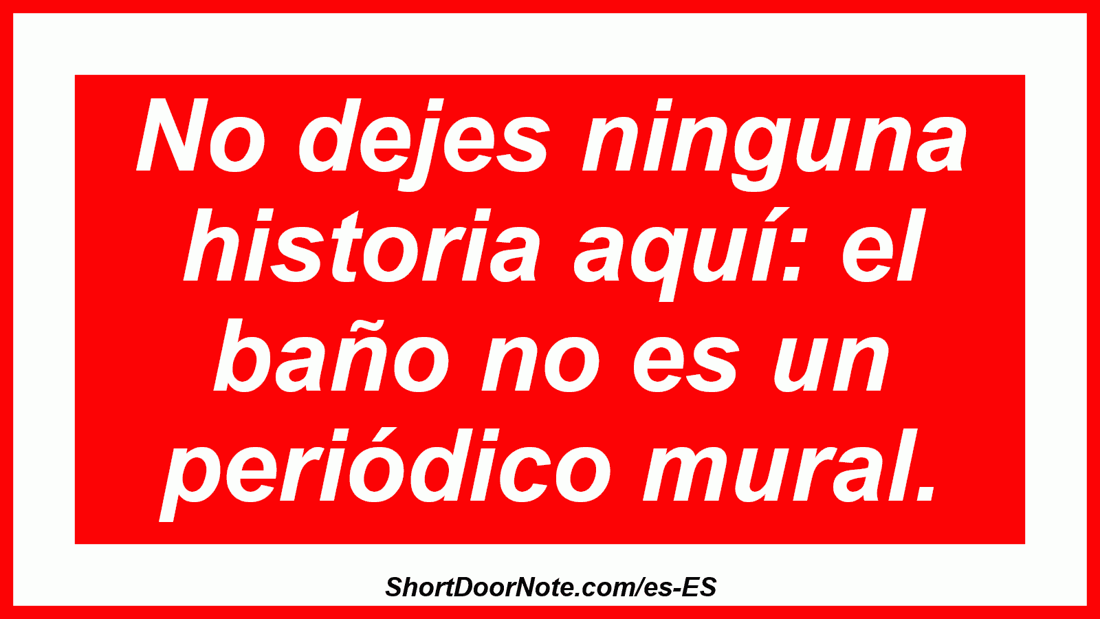 No dejes ninguna historia aquí: el baño no es un periódico mural.
