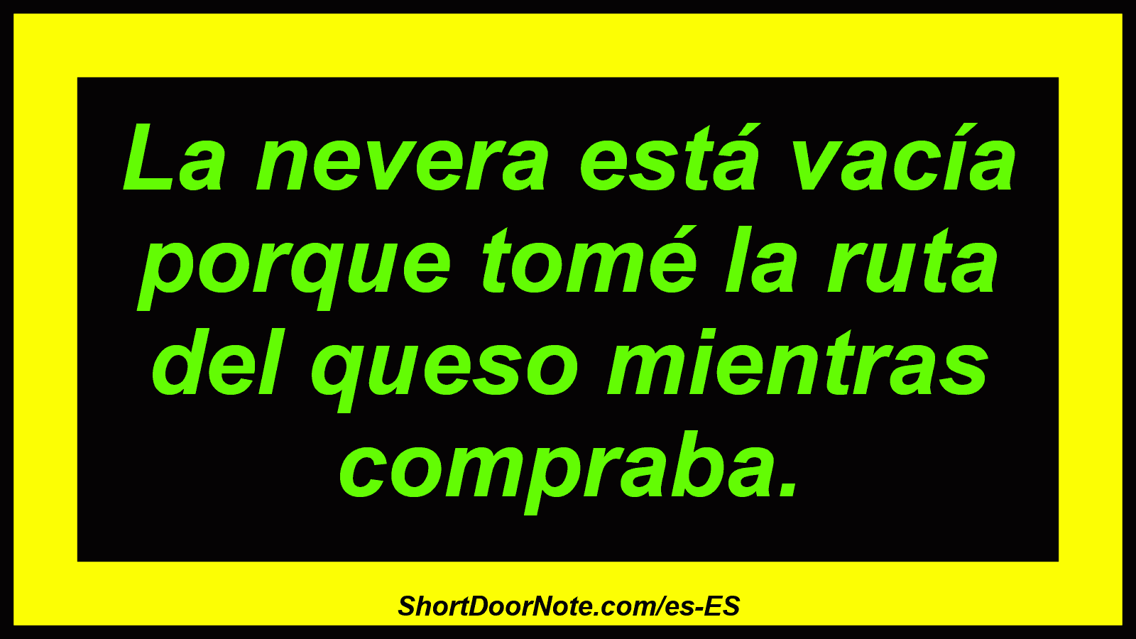 La nevera está vacía porque tomé la ruta del queso mientras compraba.
