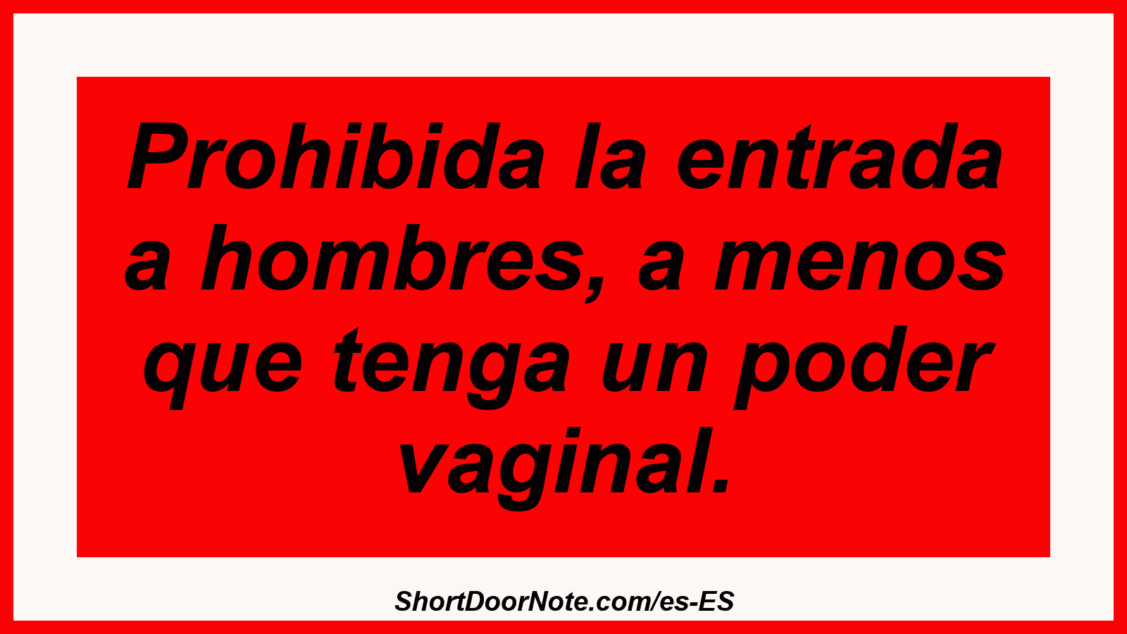 Prohibida la entrada a hombres, a menos que tenga un poder vaginal.
