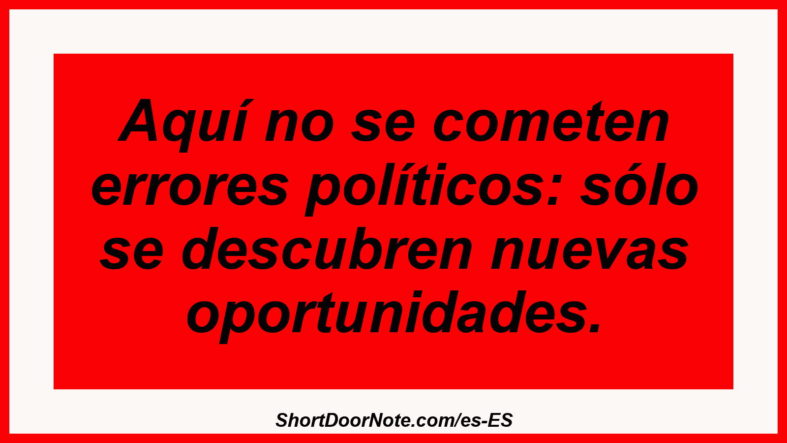 Aquí no se cometen errores políticos: sólo se descubren nuevas oportunidades.
