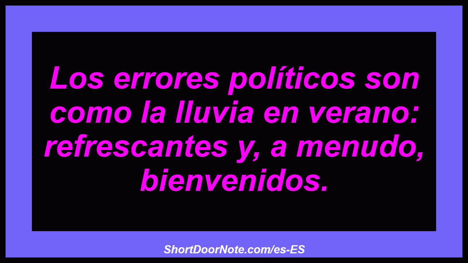 Los errores políticos son como la lluvia en verano: refrescantes y, a menudo, bienvenidos.
