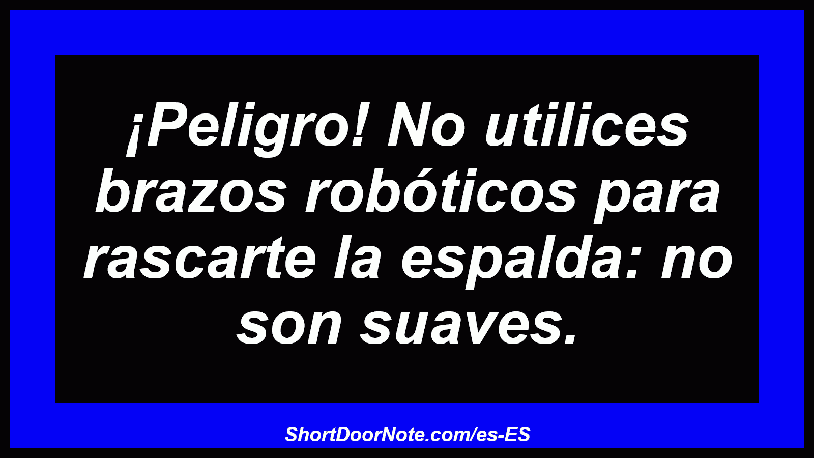 ¡Peligro! No utilices brazos robóticos para rascarte la espalda: no son suaves.
