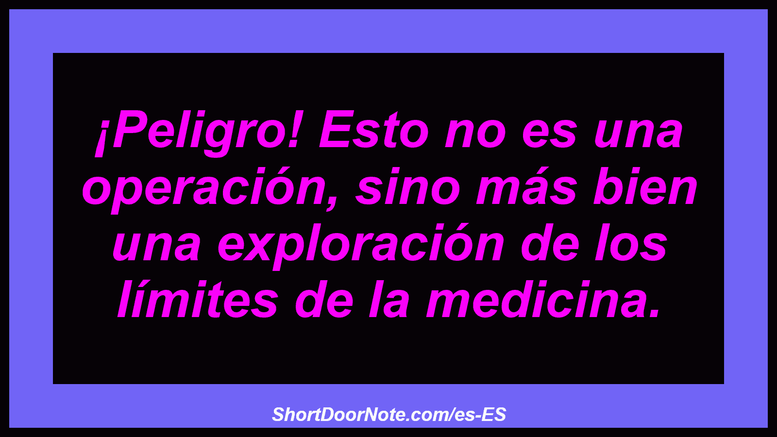 ¡Peligro! Esto no es una operación, sino más bien una exploración de los límites de la medicina.
