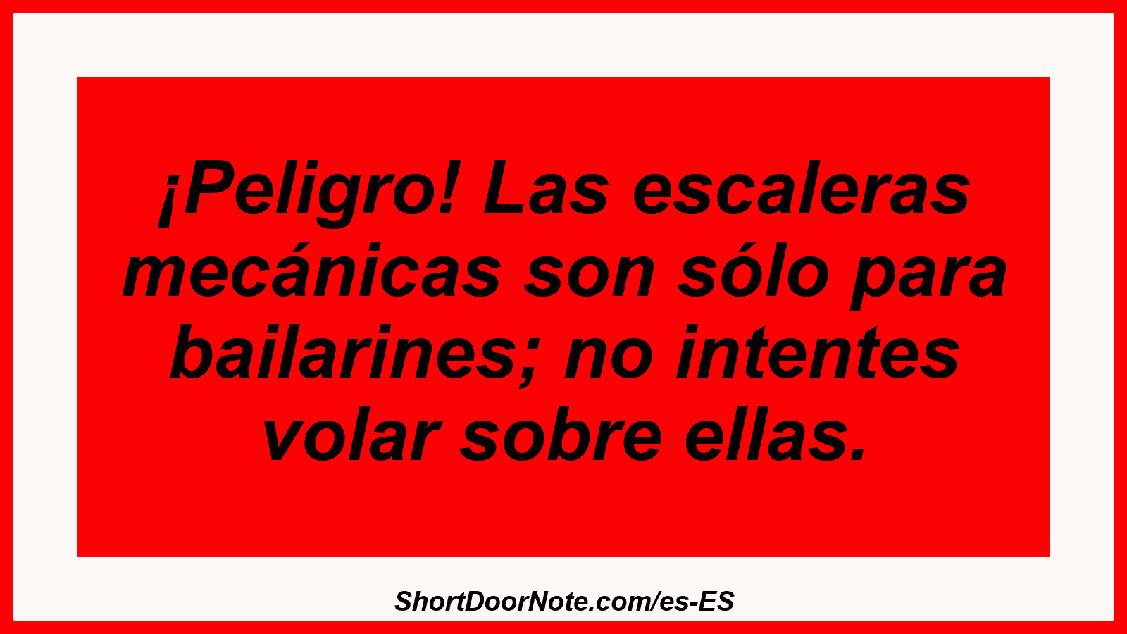 ¡Peligro! Las escaleras mecánicas son sólo para bailarines; no intentes volar sobre ellas.
