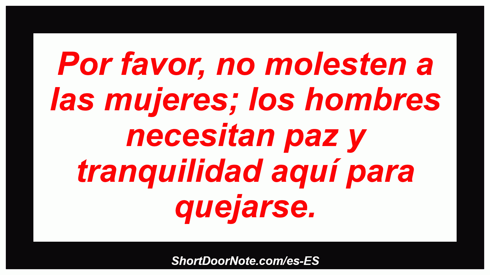 Por favor, no molesten a las mujeres; los hombres necesitan paz y tranquilidad aquí para quejarse.
