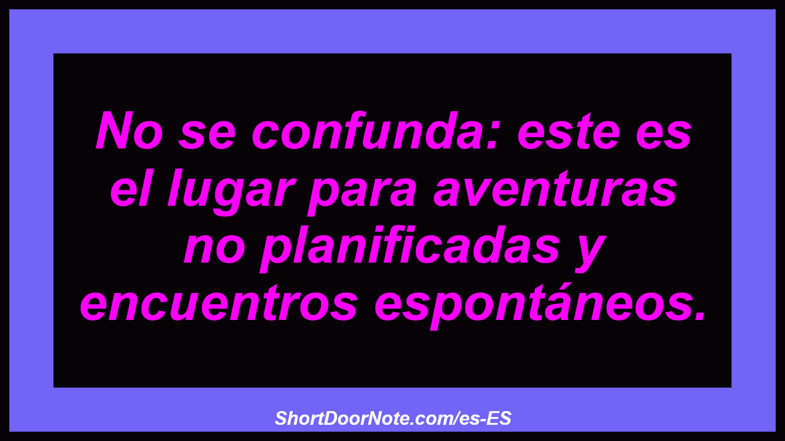 No se confunda: este es el lugar para aventuras no planificadas y encuentros espontáneos.
