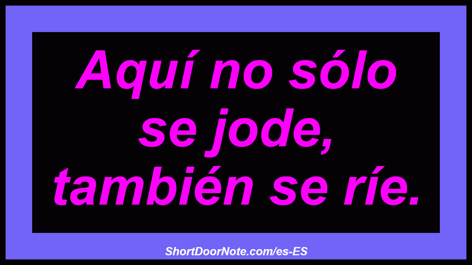 Aquí no sólo se jode, también se ríe.
