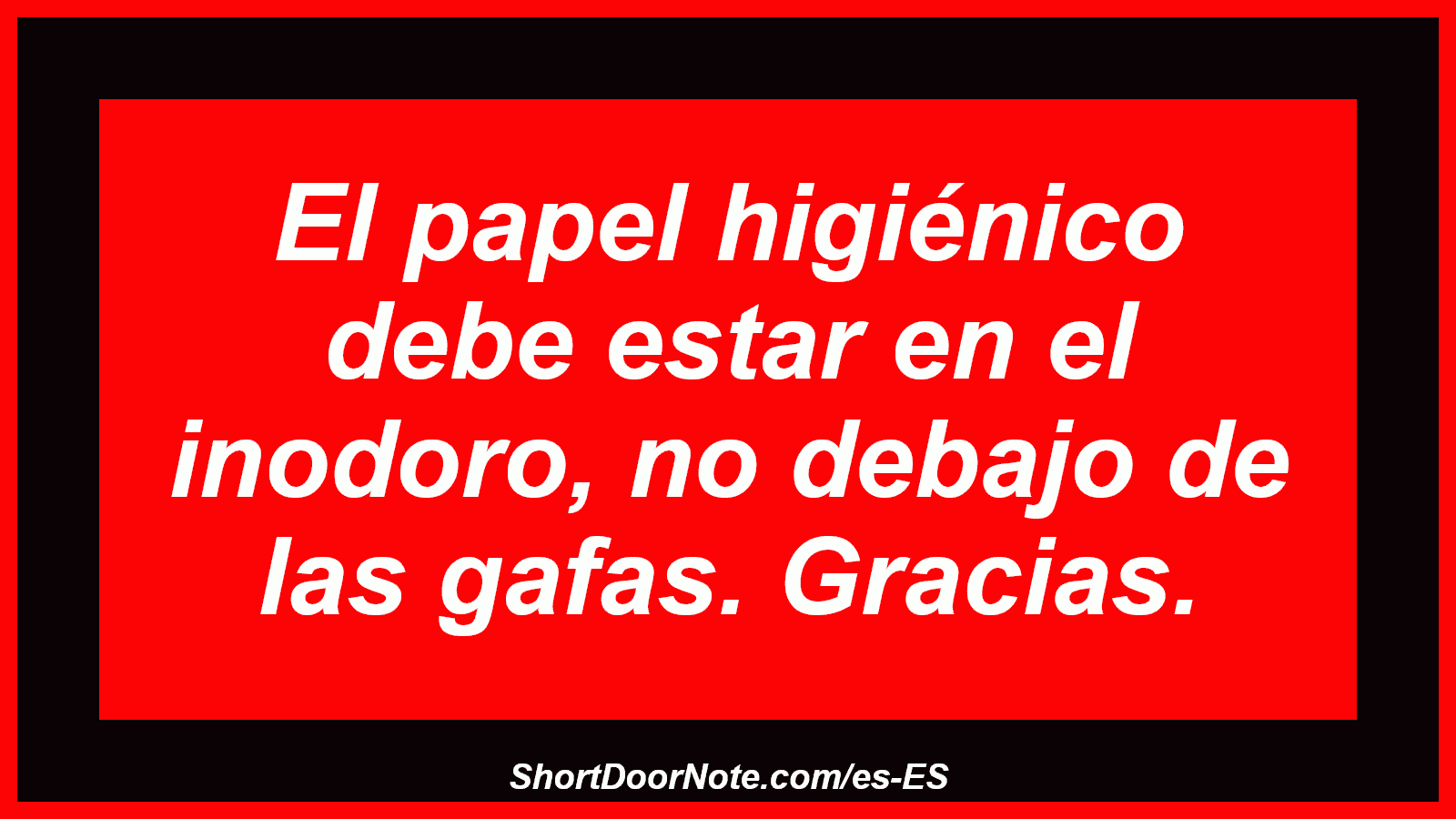 El papel higiénico debe estar en el inodoro, no debajo de las gafas. Gracias.
