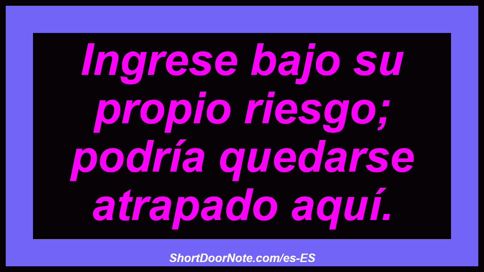 Ingrese bajo su propio riesgo; podría quedarse atrapado aquí.
