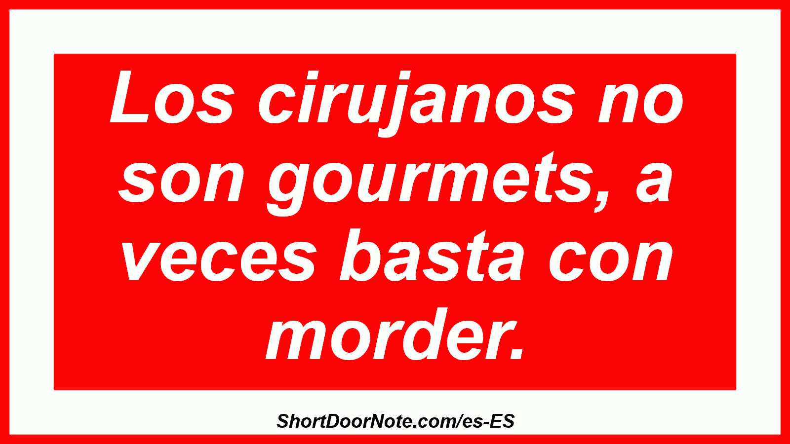 Los cirujanos no son gourmets, a veces basta con morder.
