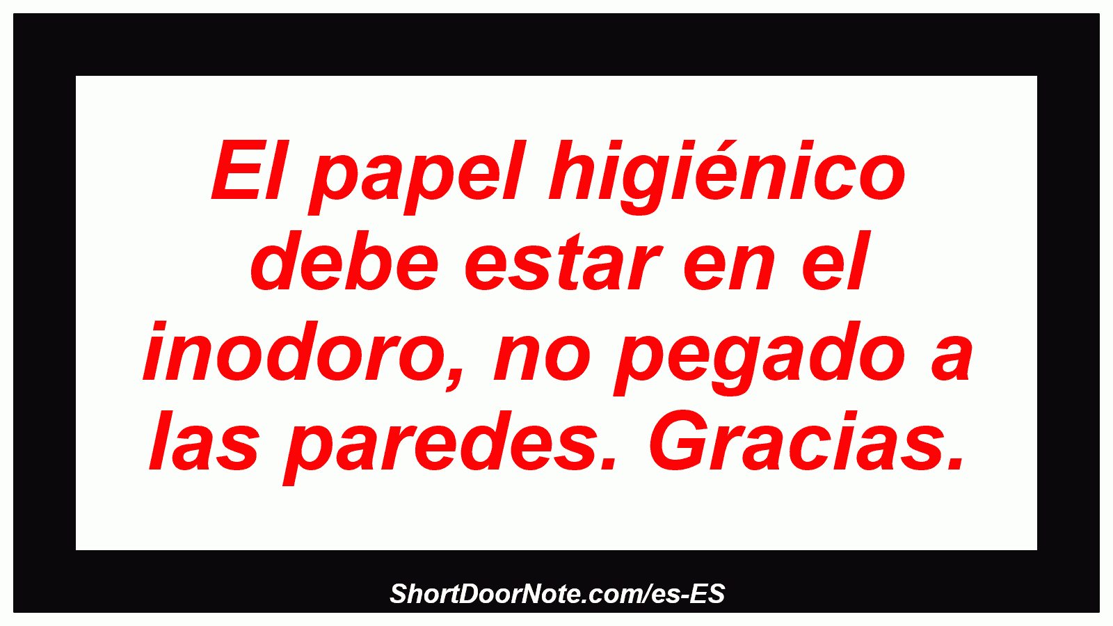 El papel higiénico debe estar en el inodoro, no pegado a las paredes. Gracias.
