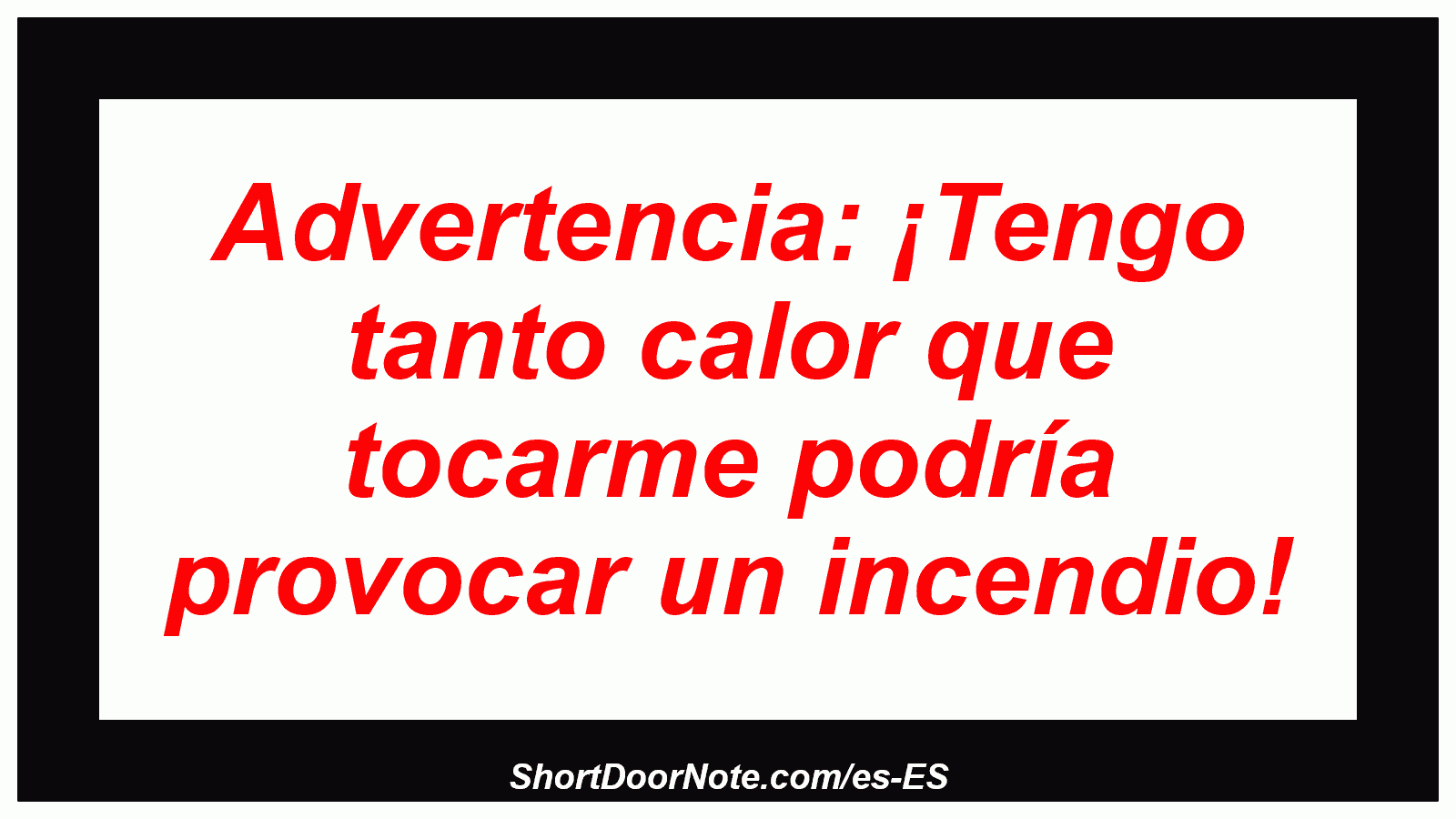 Advertencia: ¡Tengo tanto calor que tocarme podría provocar un incendio!
