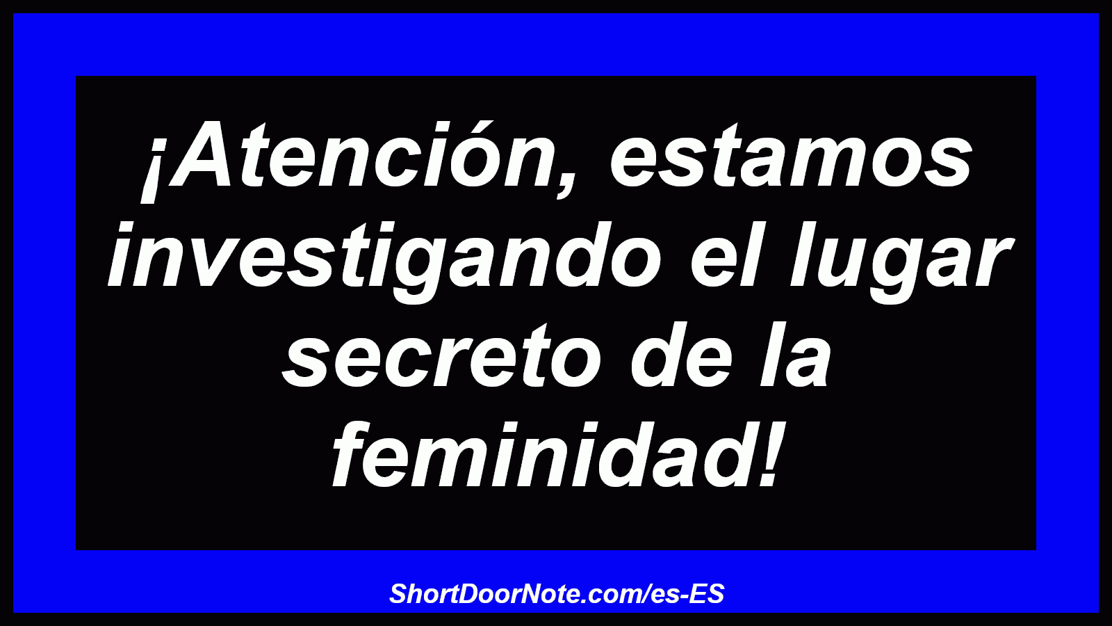 ¡Atención, estamos investigando el lugar secreto de la feminidad!

