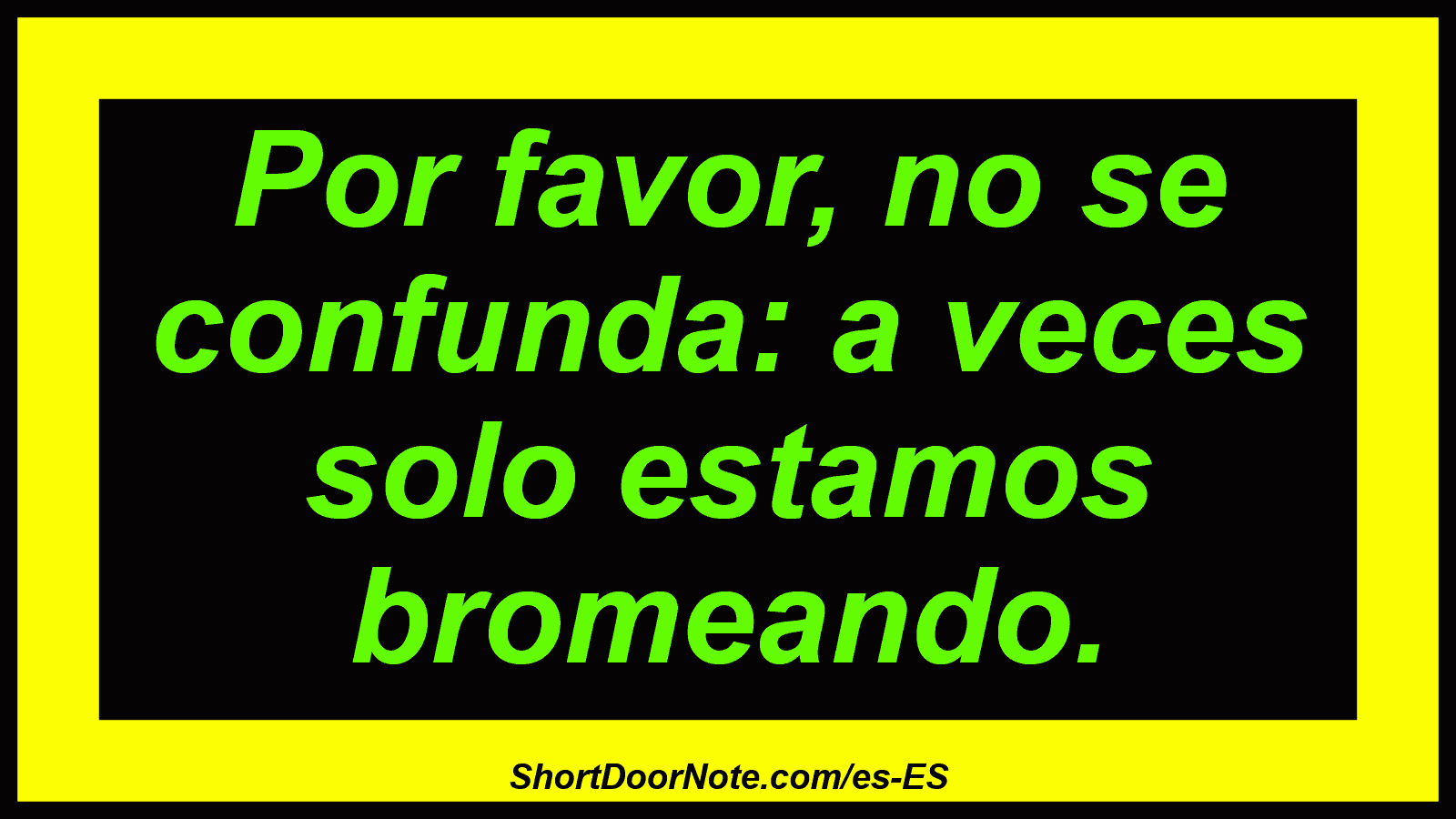 Por favor, no se confunda: a veces solo estamos bromeando.
