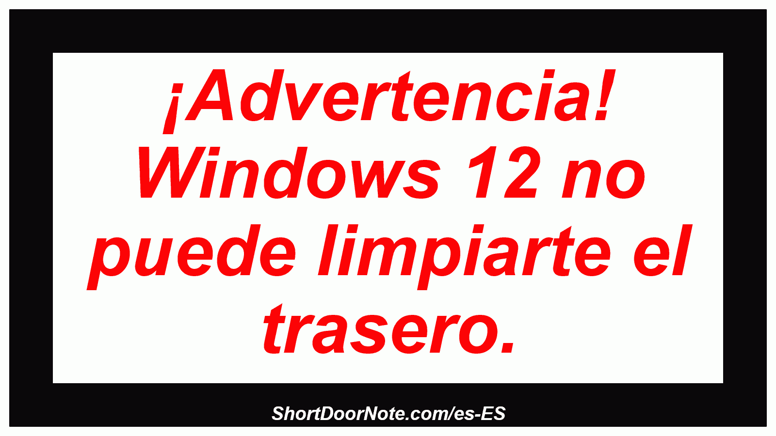 ¡Advertencia! Windows 12 no puede limpiarte el trasero.
