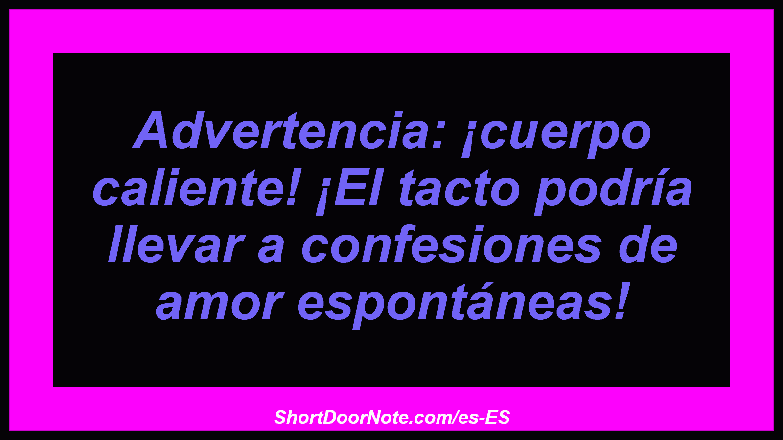 Advertencia: ¡cuerpo caliente! ¡El tacto podría llevar a confesiones de amor espontáneas!
