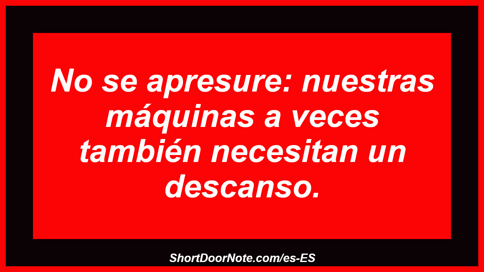 No se apresure: nuestras máquinas a veces también necesitan un descanso.
