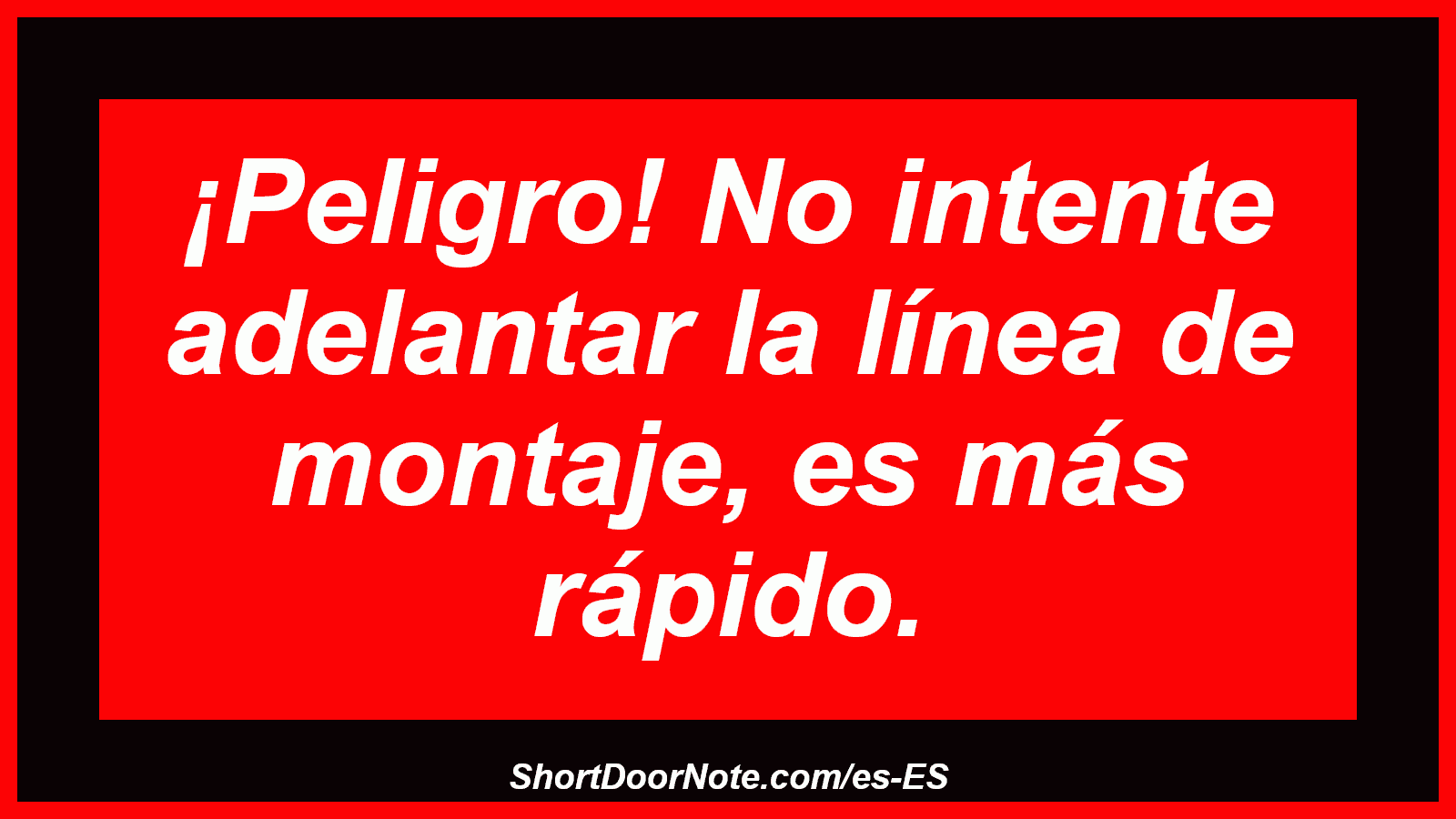 ¡Peligro! No intente adelantar la línea de montaje, es más rápido.
