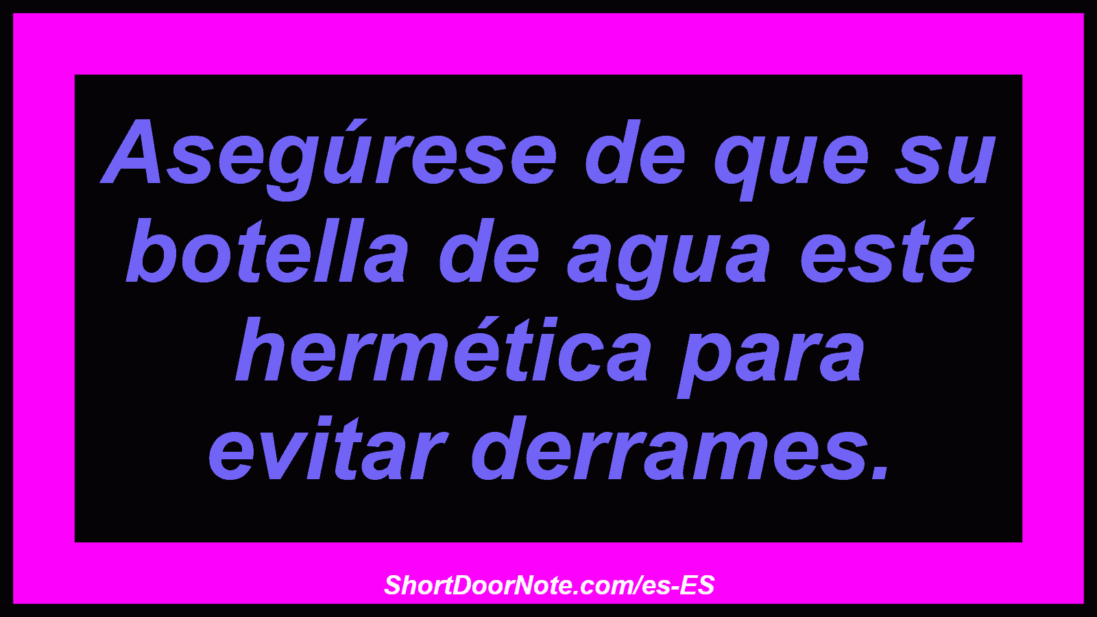 Asegúrese de que su botella de agua esté hermética para evitar derrames.
