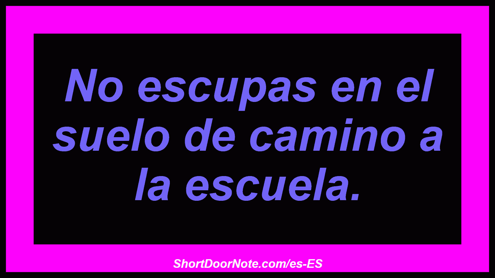 No escupas en el suelo de camino a la escuela.
