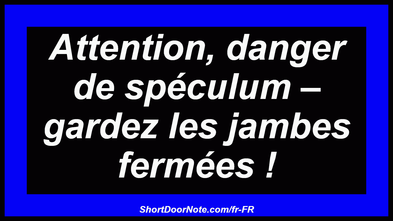 Attention, danger de spéculum – gardez les jambes fermées !
