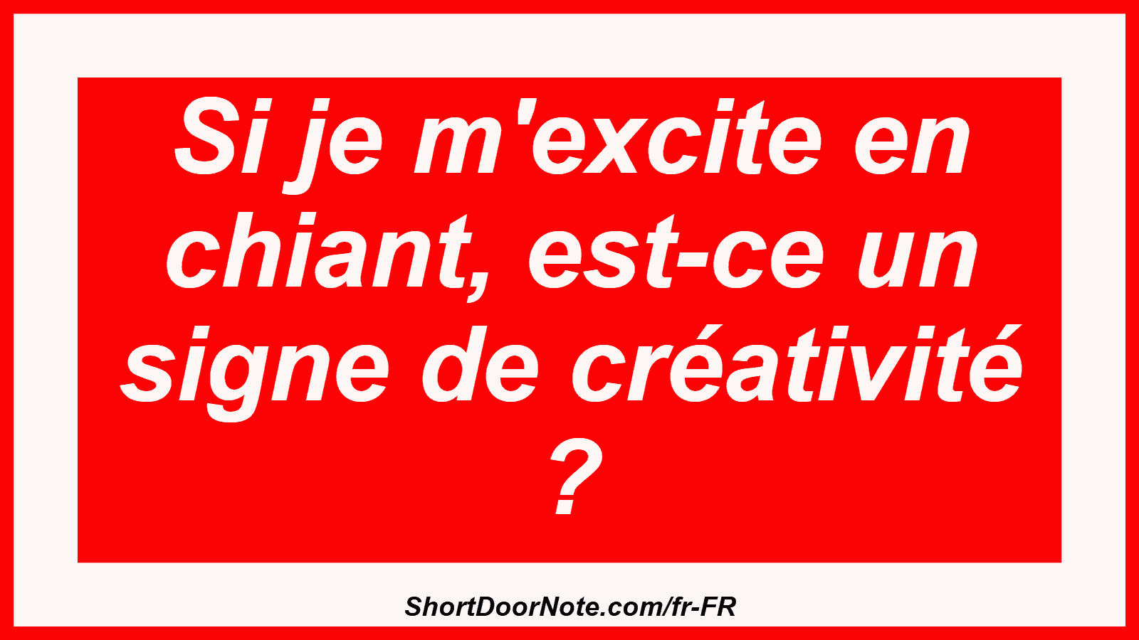Si je m'excite en chiant, est-ce un signe de créativité ?
