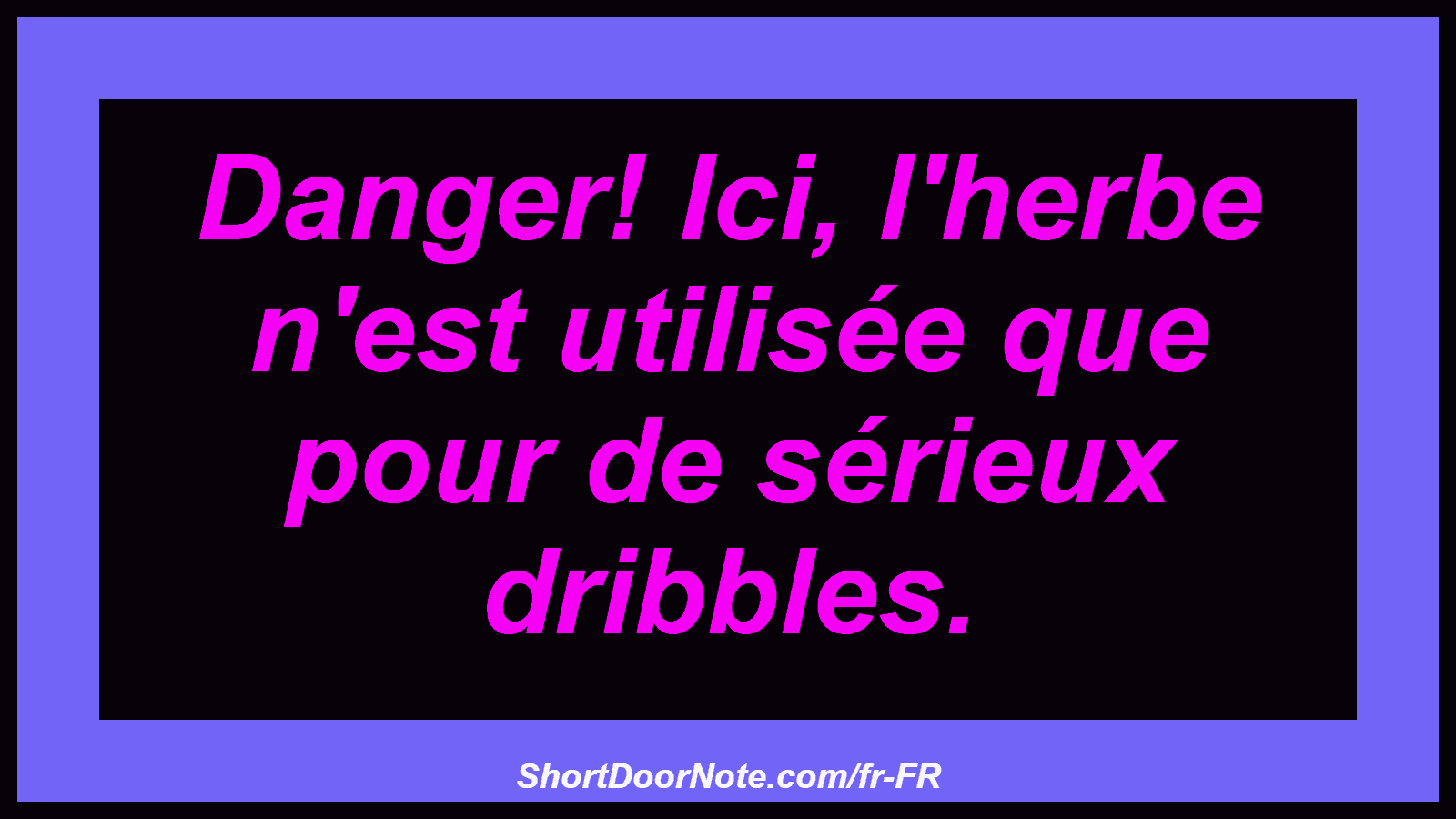 Danger! Ici, l'herbe n'est utilisée que pour de sérieux dribbles.
