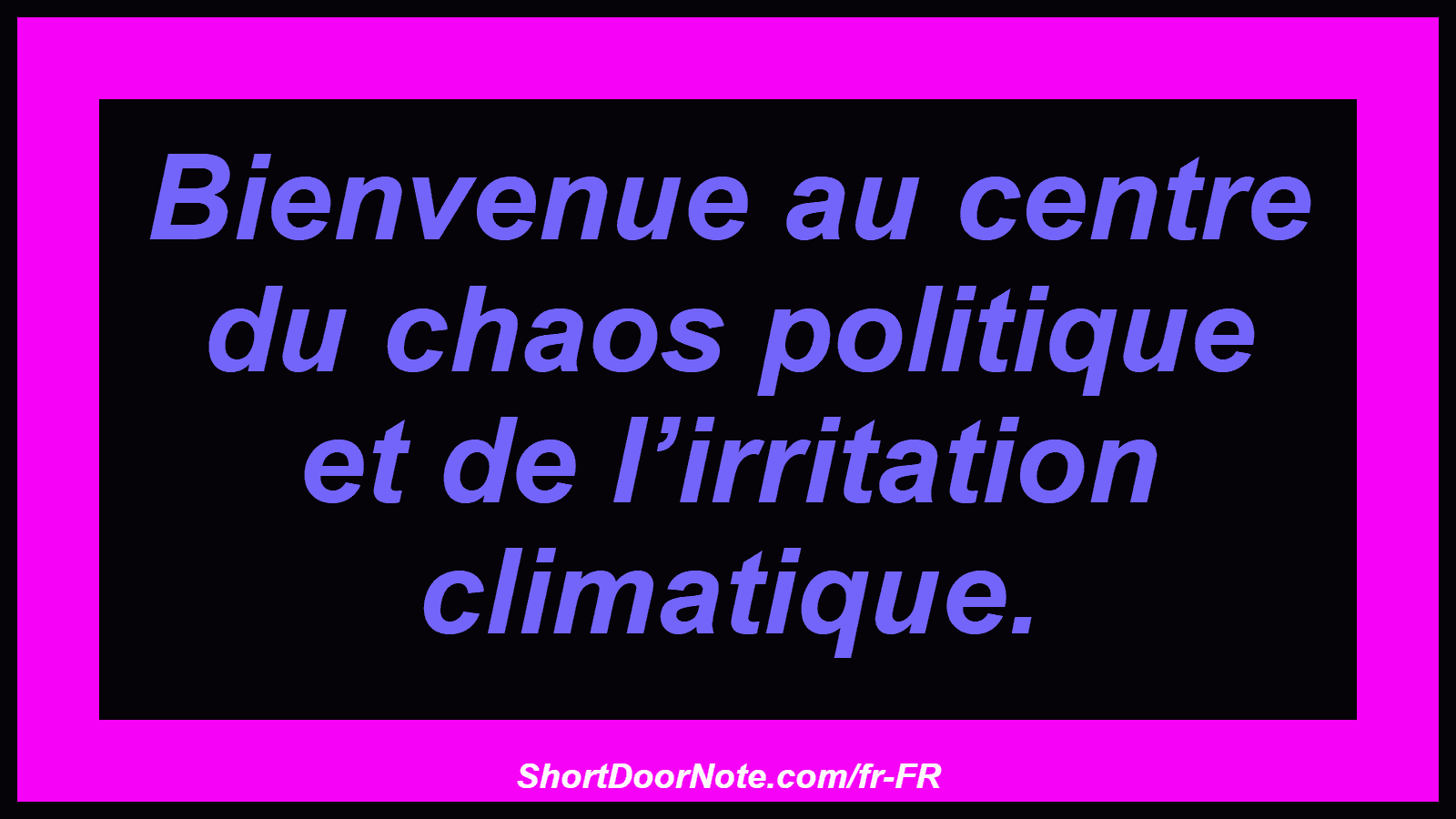 Bienvenue au centre du chaos politique et de l’irritation climatique.
