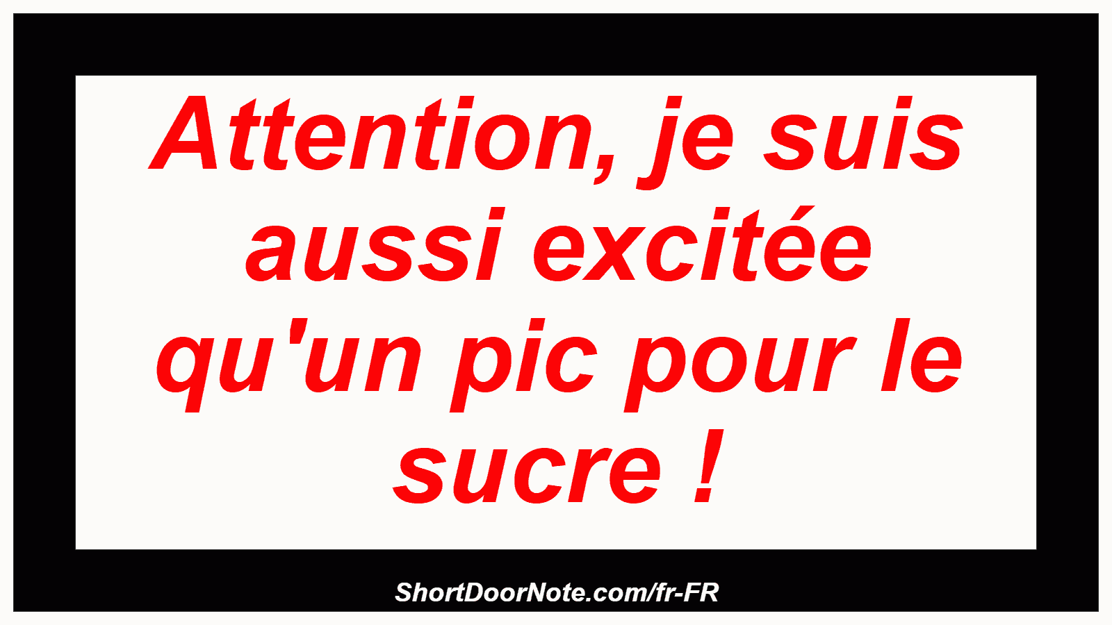 Attention, je suis aussi excitée qu'un pic pour le sucre !

