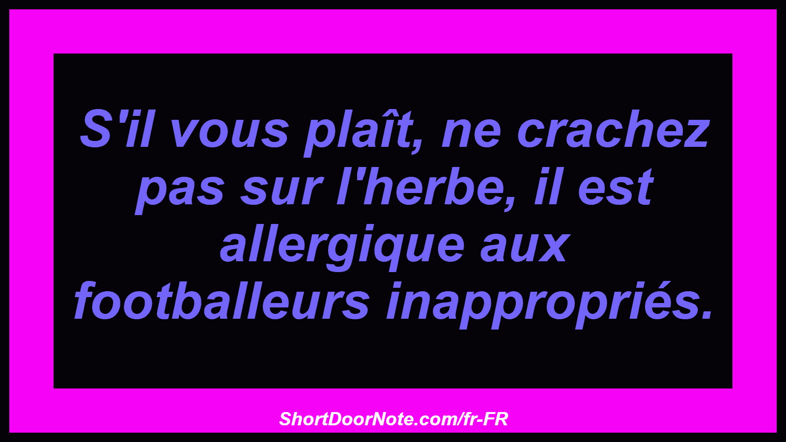 S'il vous plaît, ne crachez pas sur l'herbe, il est allergique aux footballeurs inappropriés.
